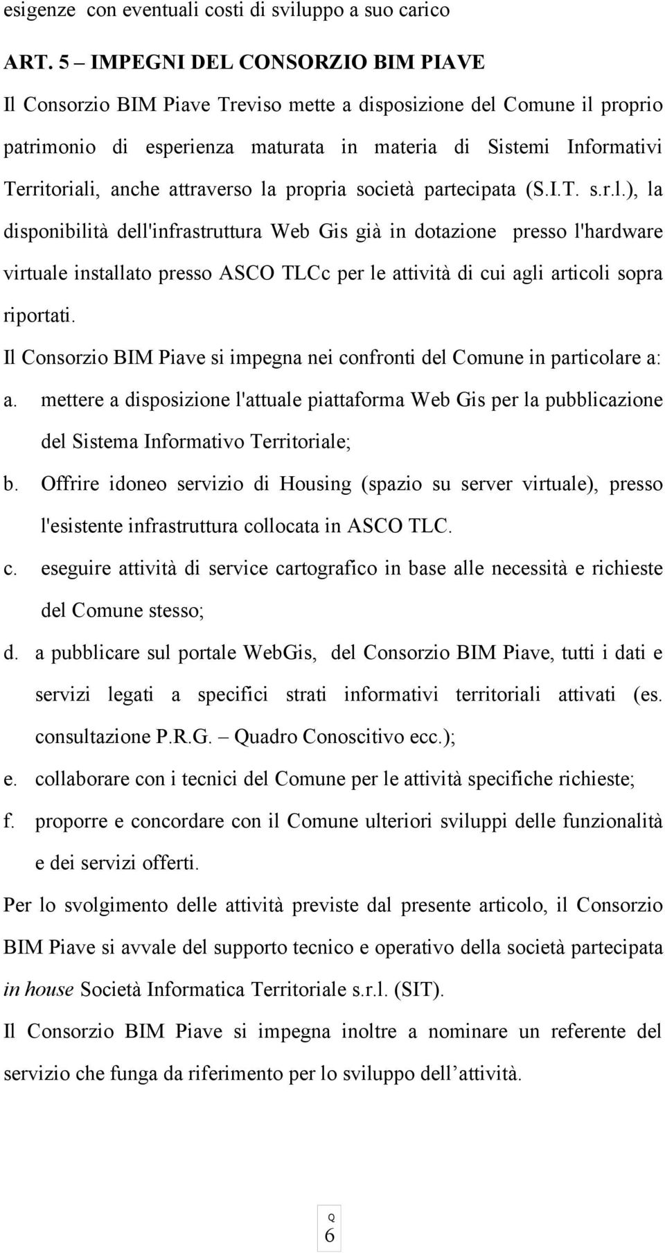 attraverso la propria società partecipata (S.I.T. s.r.l.), la disponibilità dell'infrastruttura Web Gis già in dotazione presso l'hardware virtuale installato presso ASCO TLCc per le attività di cui agli articoli sopra riportati.