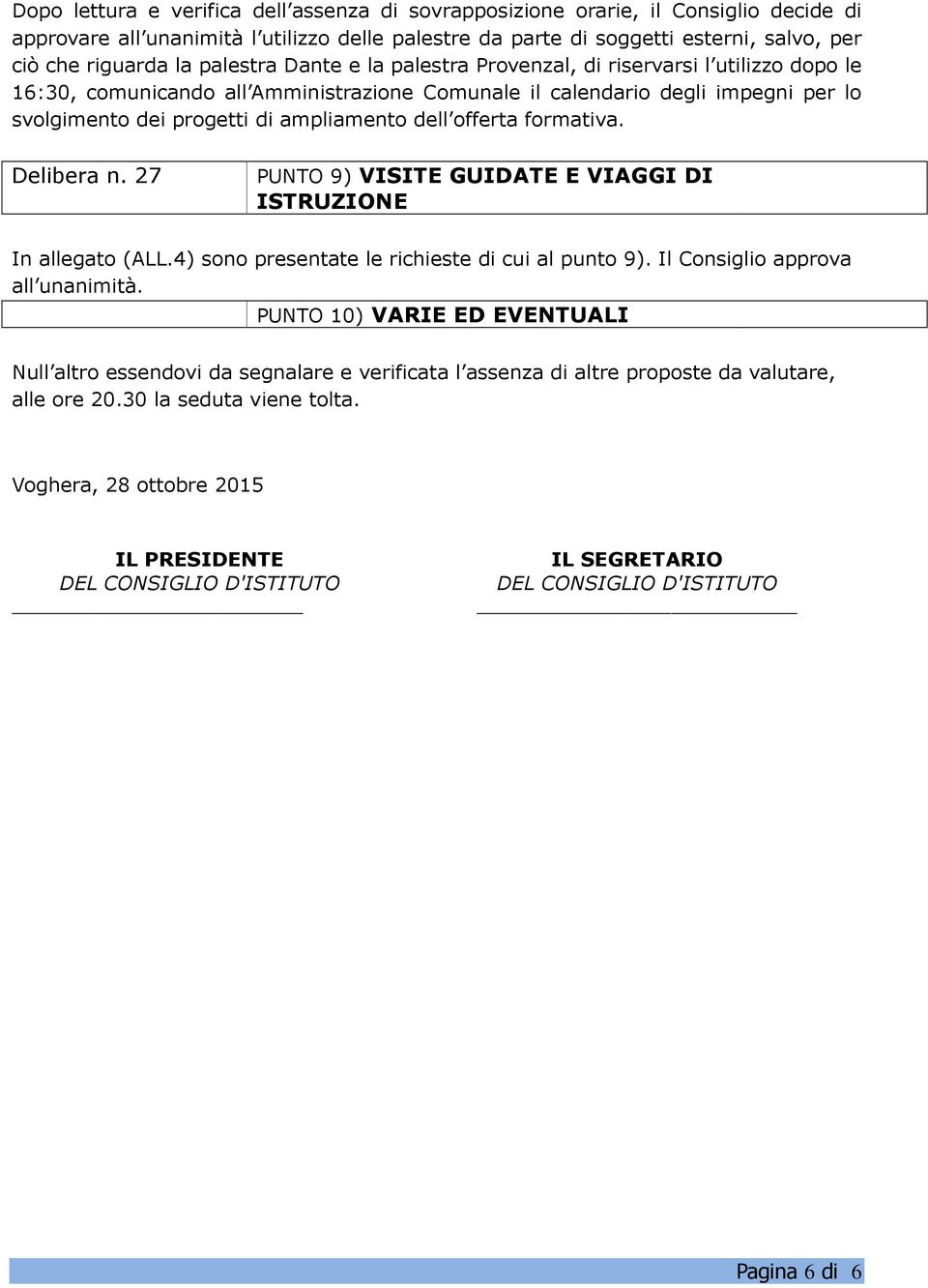 dell offerta formativa. Delibera n. 27 PUNTO 9) VISITE GUIDATE E VIAGGI DI ISTRUZIONE In allegato (ALL.4) sono presentate le richieste di cui al punto 9). Il Consiglio approva all unanimità.