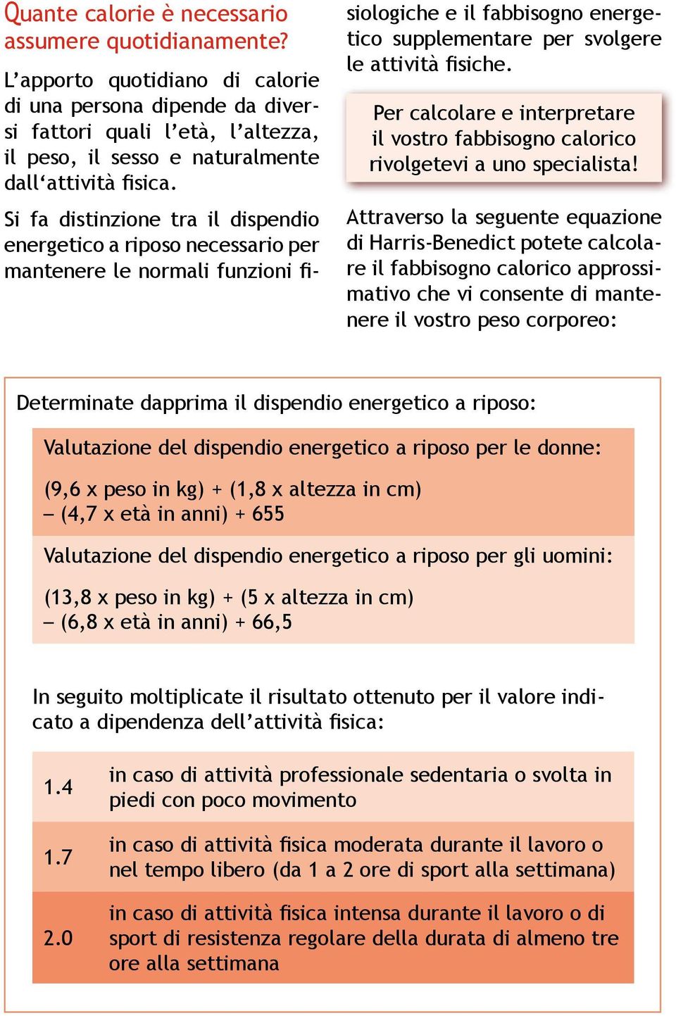 Si fa distinzione tra il dispendio energetico a riposo necessario per mantenere le normali funzioni fi- siologiche e il fabbisogno energetico supplementare per svolgere le attività fisiche.