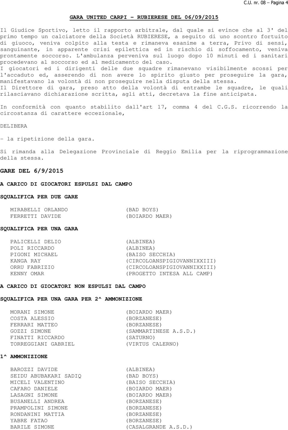 seguito di uno scontro fortuito di giuoco, veniva colpito alla testa e rimaneva esanime a terra, Privo di sensi, sanguinante, in apparente crisi epilettica ed in rischio di soffocamento, veniva