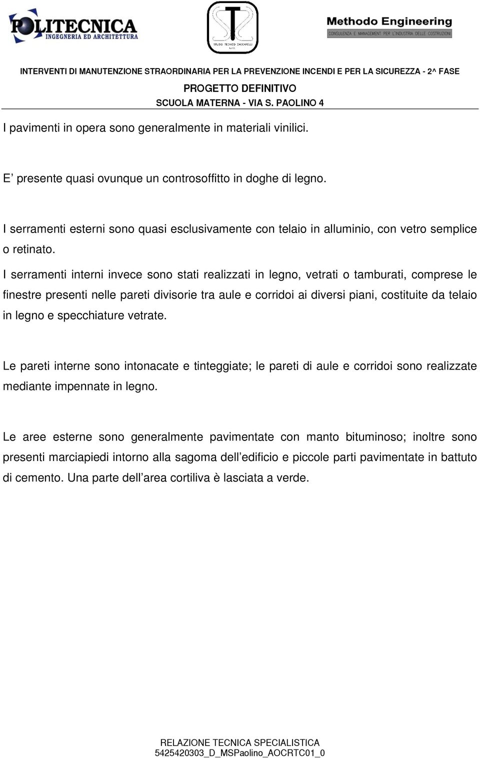 I serramenti interni invece sono stati realizzati in legno, vetrati o tamburati, comprese le finestre presenti nelle pareti divisorie tra aule e corridoi ai diversi piani, costituite da telaio in