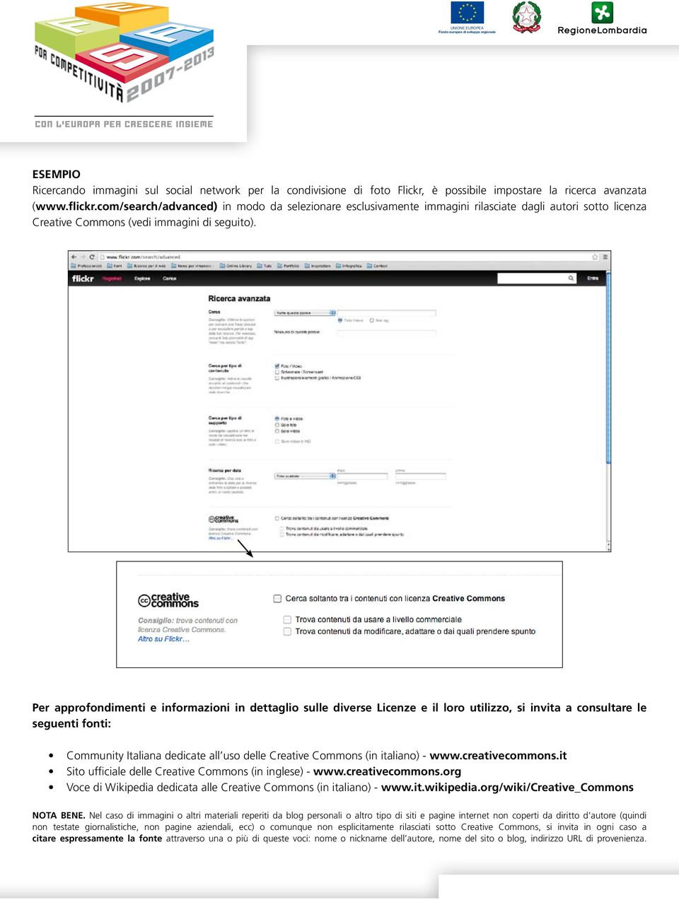 Per approfondimenti e informazioni in dettaglio sulle diverse Licenze e il loro utilizzo, si invita a consultare le seguenti fonti: Community Italiana dedicate all uso delle Creative Commons (in