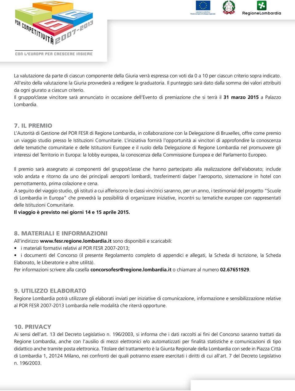 Il gruppo/classe vincitore sarà annunciato in occasione dell Evento di premiazione che si terrà il 31 marzo 2015 a Palazzo Lombardia. 7.