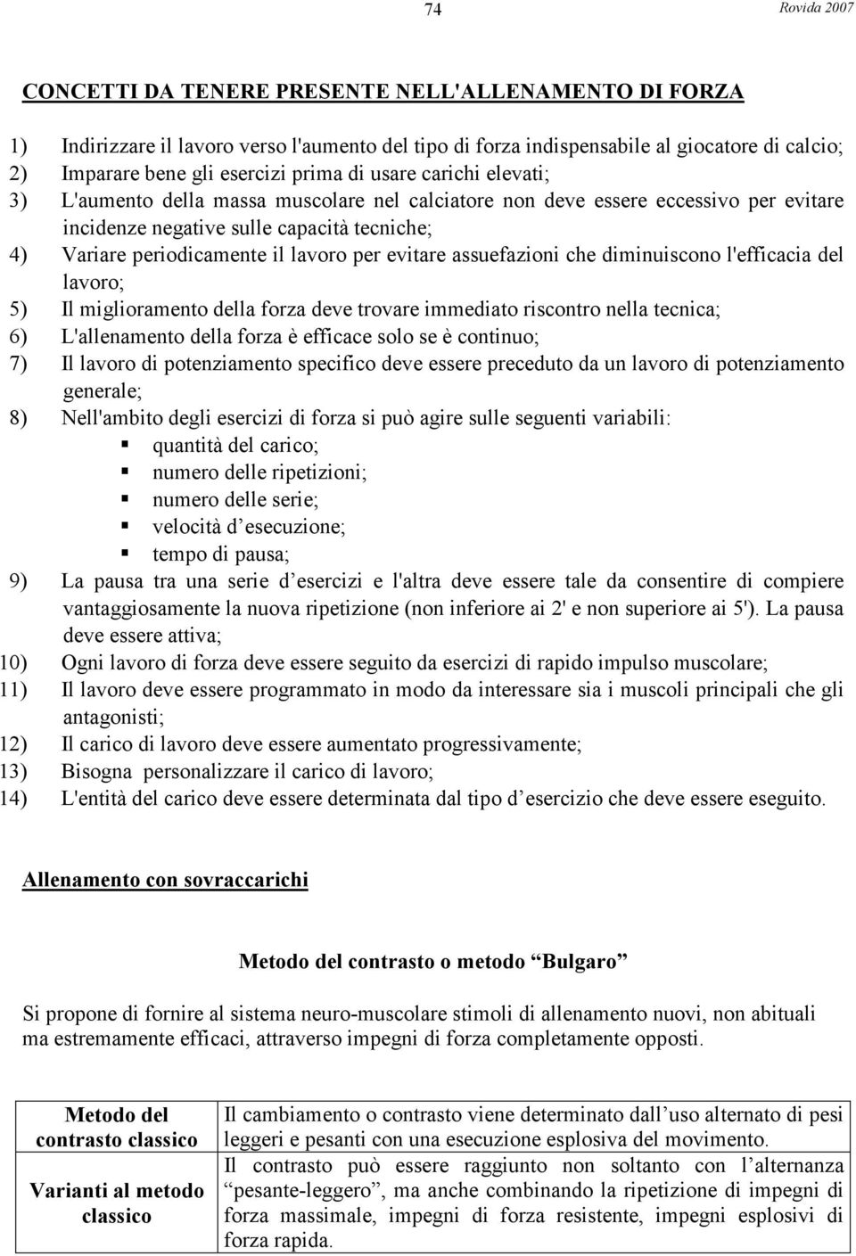 assuefazioni che diminuiscono l'efficacia del lavoro; 5) Il miglioramento della forza deve trovare immediato riscontro nella tecnica; 6) L'allenamento della forza è efficace solo se è continuo; 7) Il