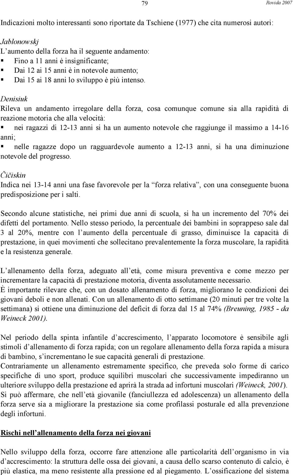 Denisiuk Rileva un andamento irregolare della forza, cosa comunque comune sia alla rapidità di reazione motoria che alla velocità: nei ragazzi di 12-13 anni si ha un aumento notevole che raggiunge il