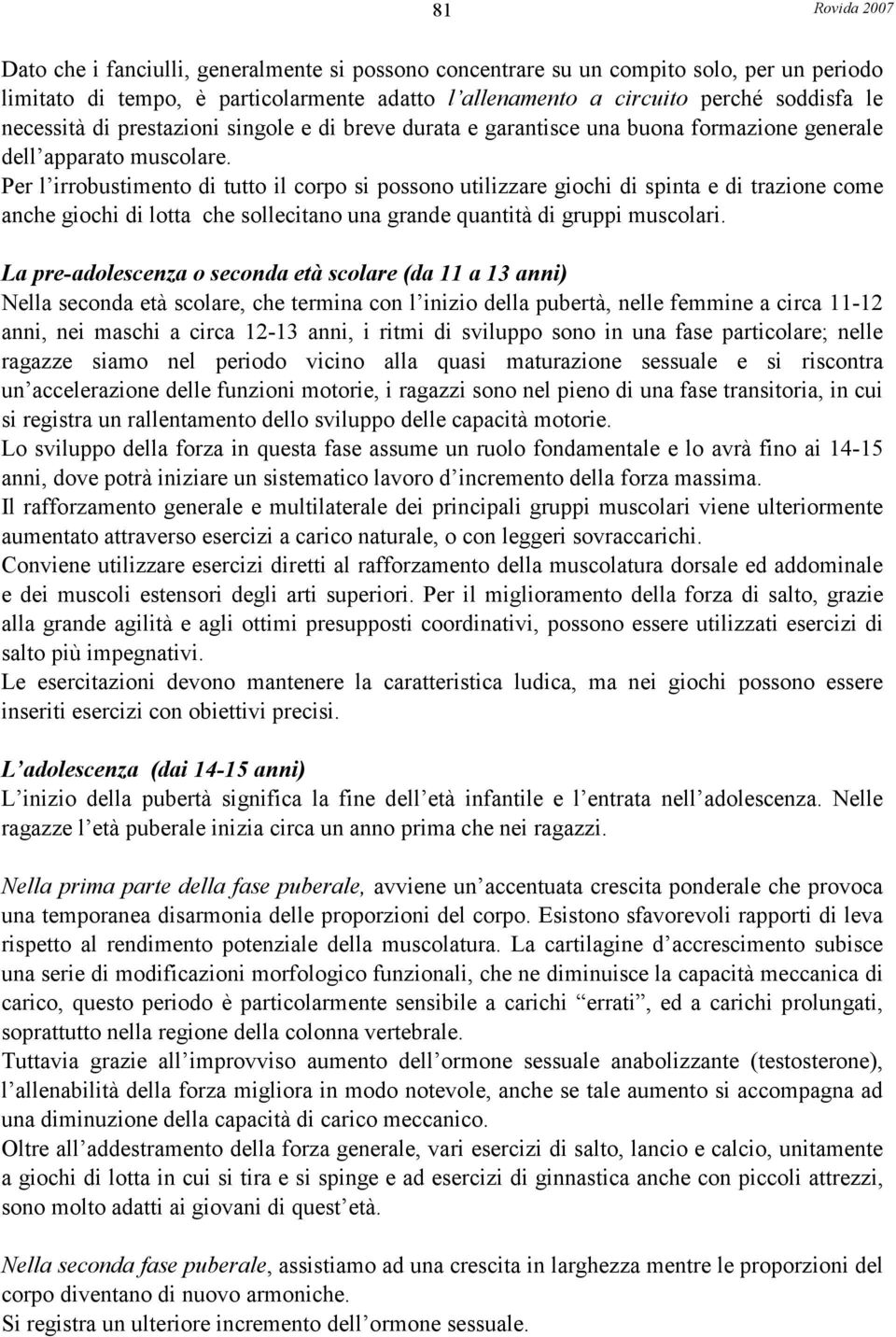 Per l irrobustimento di tutto il corpo si possono utilizzare giochi di spinta e di trazione come anche giochi di lotta che sollecitano una grande quantità di gruppi muscolari.