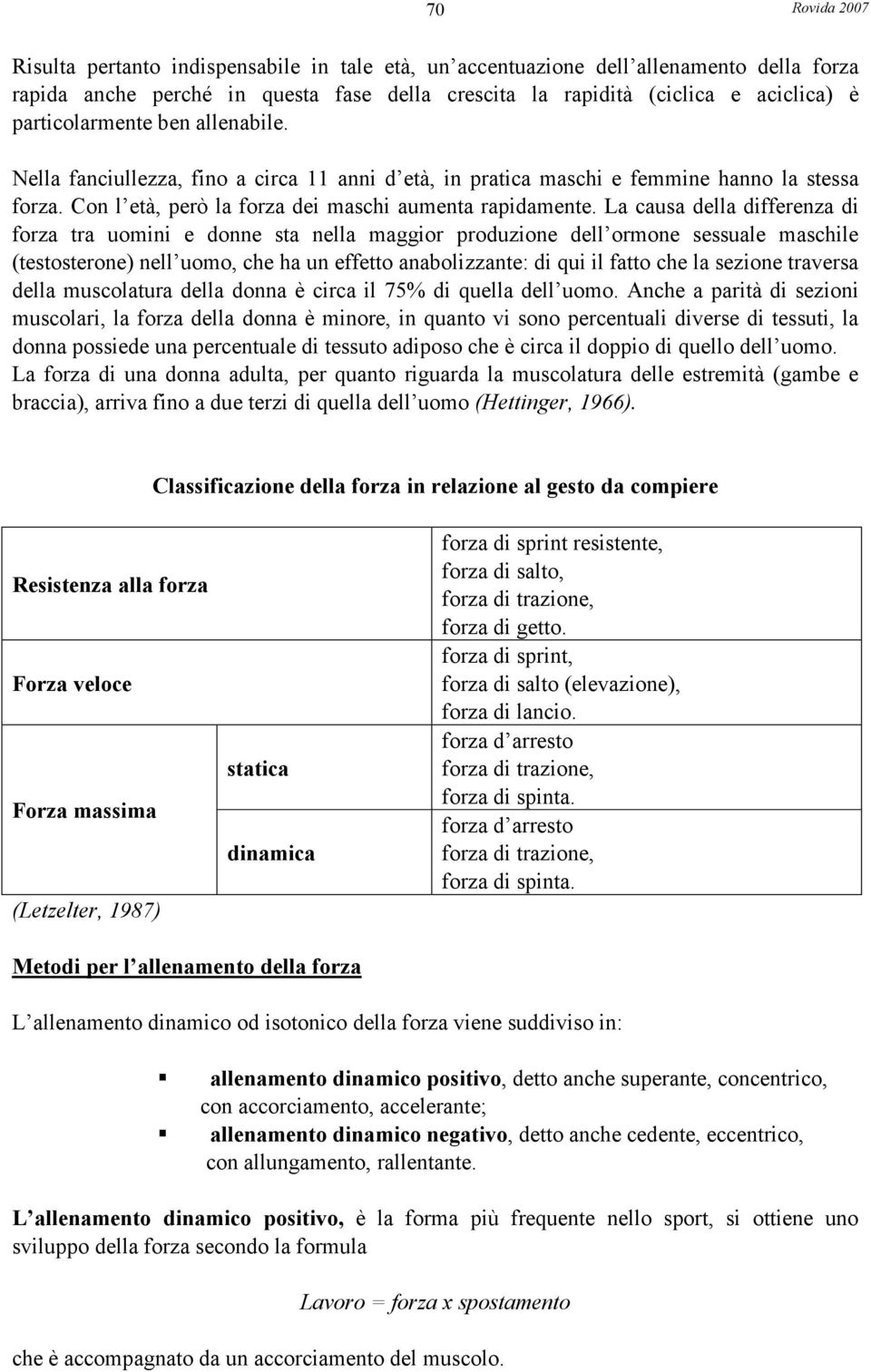 La causa della differenza di forza tra uomini e donne sta nella maggior produzione dell ormone sessuale maschile (testosterone) nell uomo, che ha un effetto anabolizzante: di qui il fatto che la