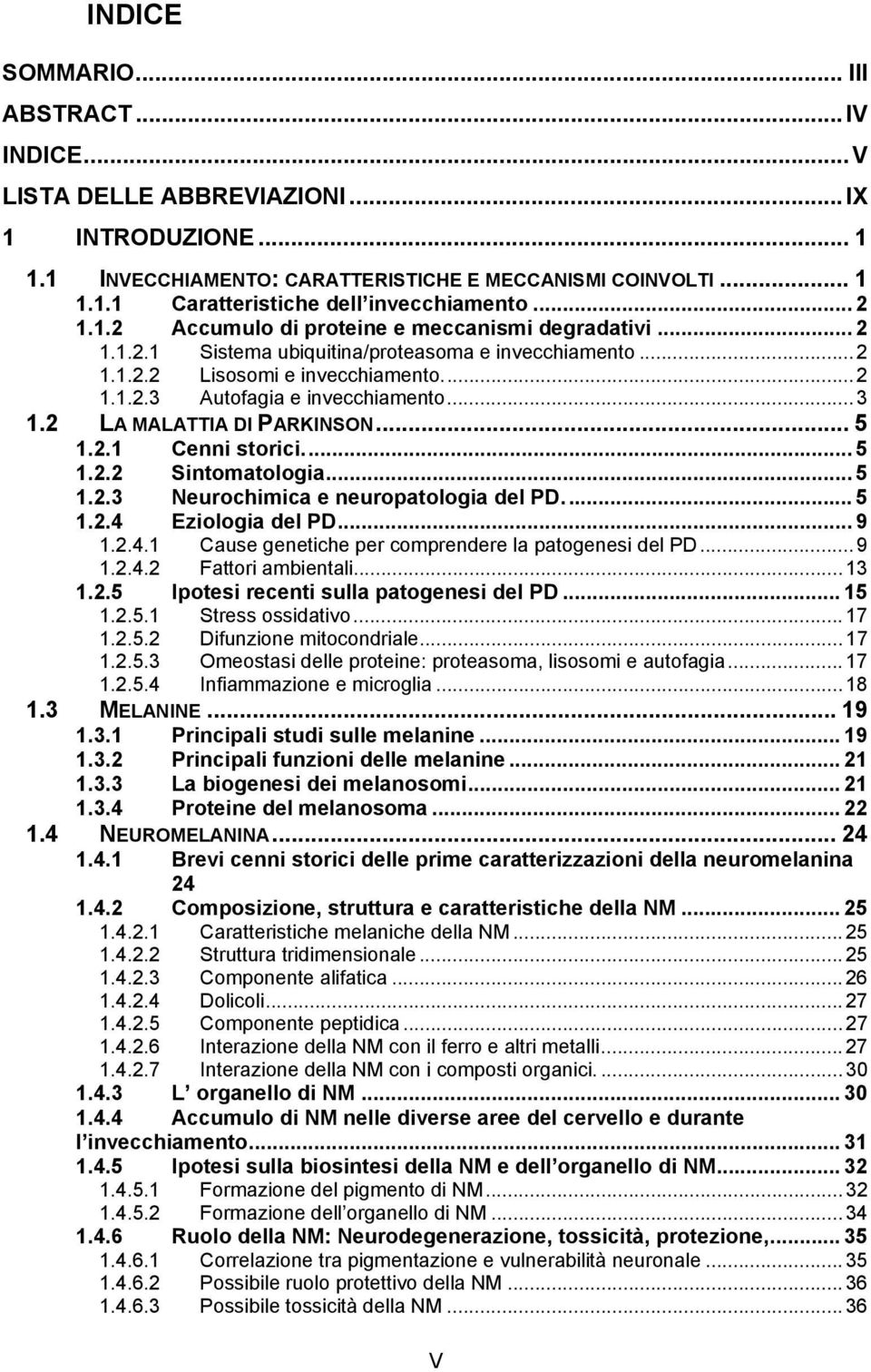 .. 3 1.2 LA MALATTIA DI PARKINSON... 5 1.2.1 Cenni storici... 5 1.2.2 Sintomatologia... 5 1.2.3 Neurochimica e neuropatologia del PD... 5 1.2.4 Eziologia del PD... 9 1.2.4.1 Cause genetiche per comprendere la patogenesi del PD.