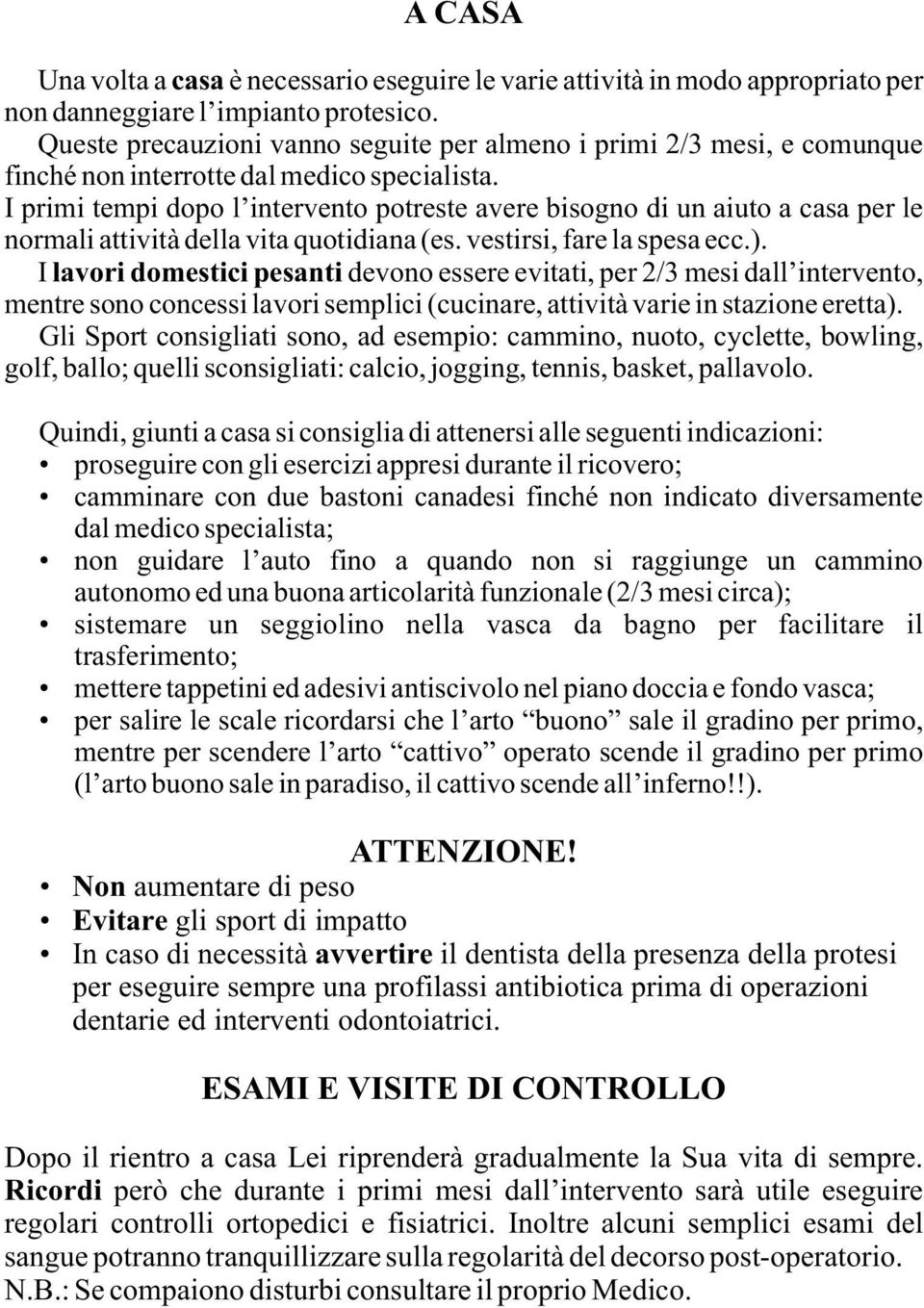 I primi tempi dopo l intervento potreste avere bisogno di un aiuto a casa per le normali attività della vita quotidiana (es. vestirsi, fare la spesa ecc.).