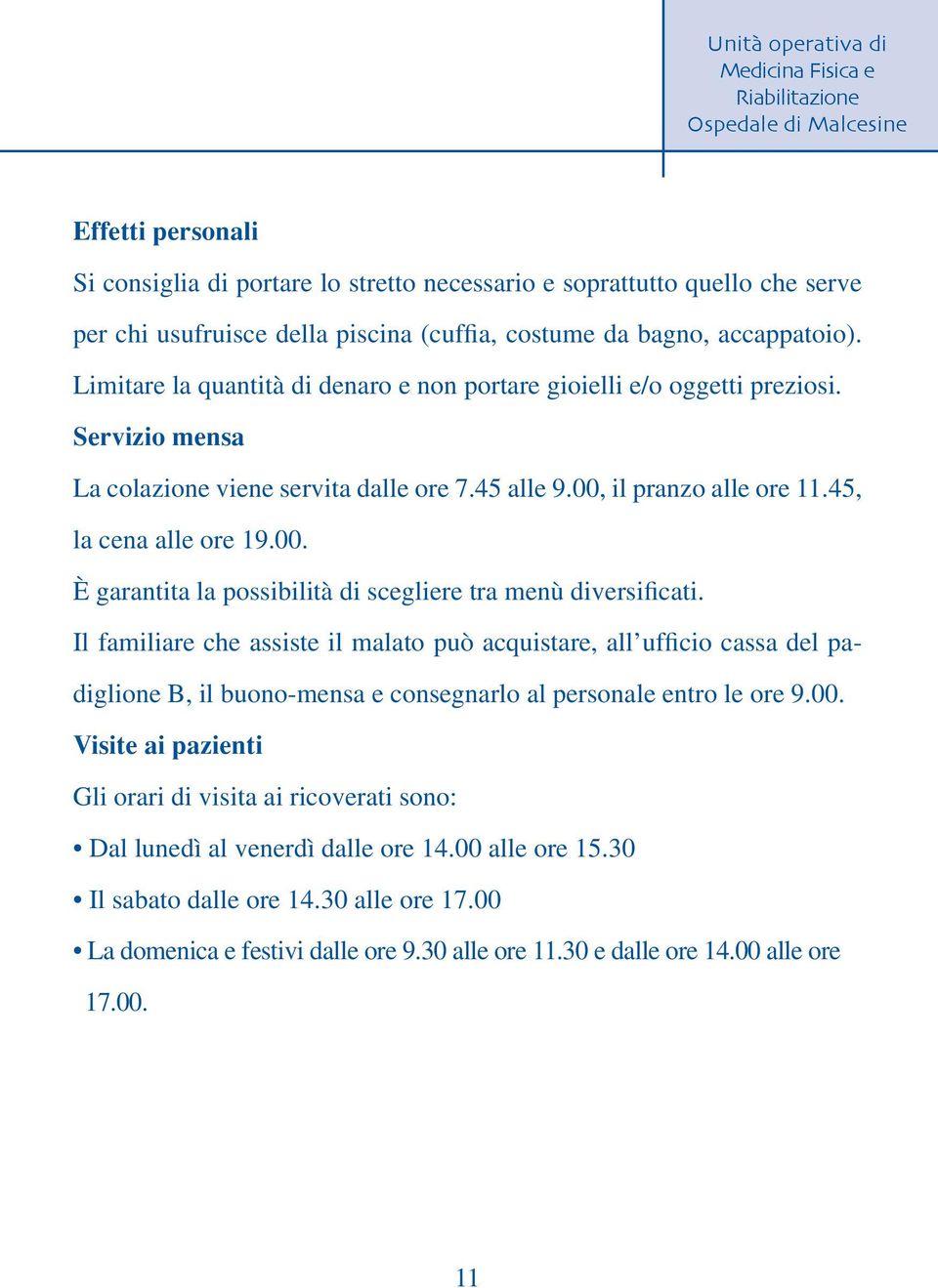 il pranzo alle ore 11.45, la cena alle ore 19.00. È garantita la possibilità di scegliere tra menù diversificati.