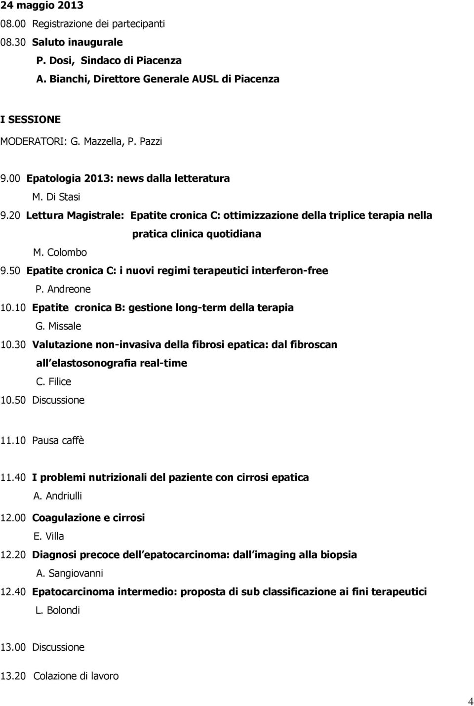 50 Epatite cronica C: i nuovi regimi terapeutici interferon-free P. Andreone 10.10 Epatite cronica B: gestione long-term della terapia G. Missale 10.