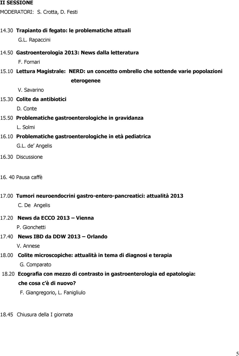 Solmi 16.10 Problematiche gastroenterologiche in età pediatrica G.L. de Angelis 16.30 Discussione 16. 40 Pausa caffè 17.00 Tumori neuroendocrini gastro-entero-pancreatici: attualità 2013 C.