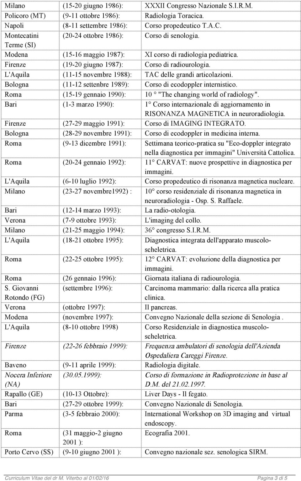 Bologna (11-12 settenbre 1989): Corso di ecodoppler internistico. Roma (15-19 gennaio 1990): 10 "The changing world of radiology".
