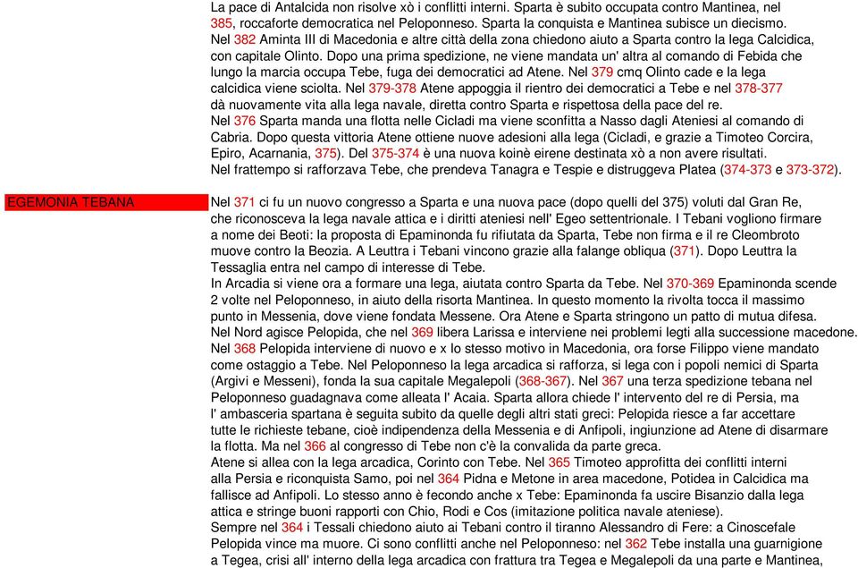 Dopo una prima spedizione, ne viene mandata un' altra al comando di Febida che lungo la marcia occupa Tebe, fuga dei democratici ad Atene. Nel 379 cmq Olinto cade e la lega calcidica viene sciolta.