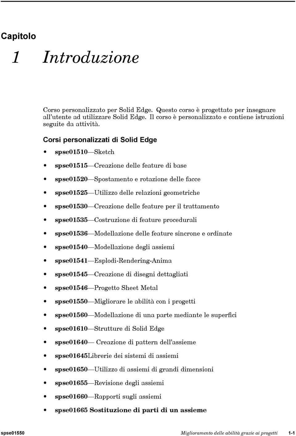 Corsi personalizzati di Solid Edge spse01510 Sketch spse01515 Creazione delle feature di base spse01520 Spostamento e rotazione delle facce spse01525 Utilizzo delle relazioni geometriche spse01530