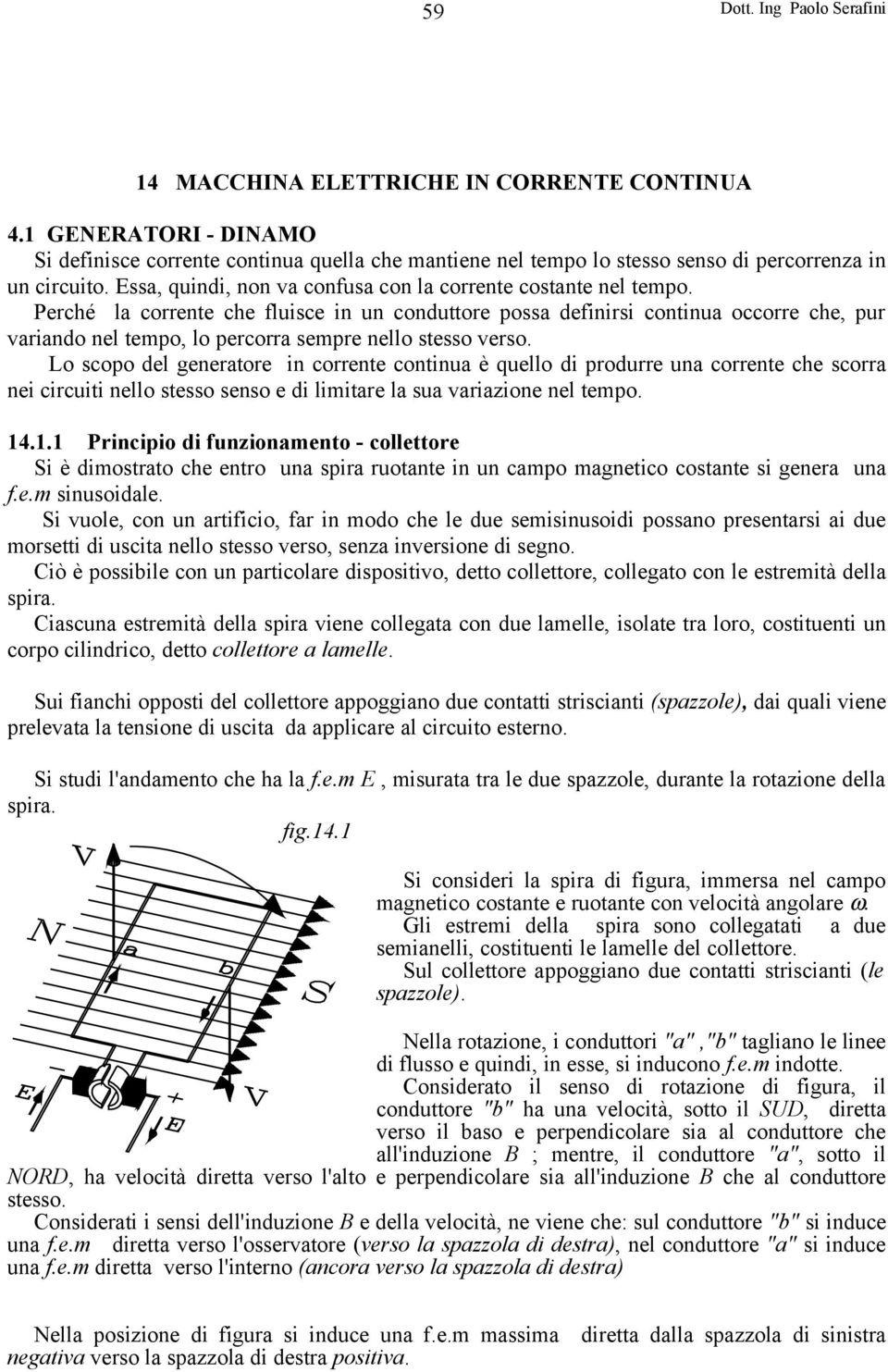 Perché la corrente che fluisce in un conduttore possa definirsi continua occorre che, pur variando nel tempo, lo percorra sempre nello stesso verso.