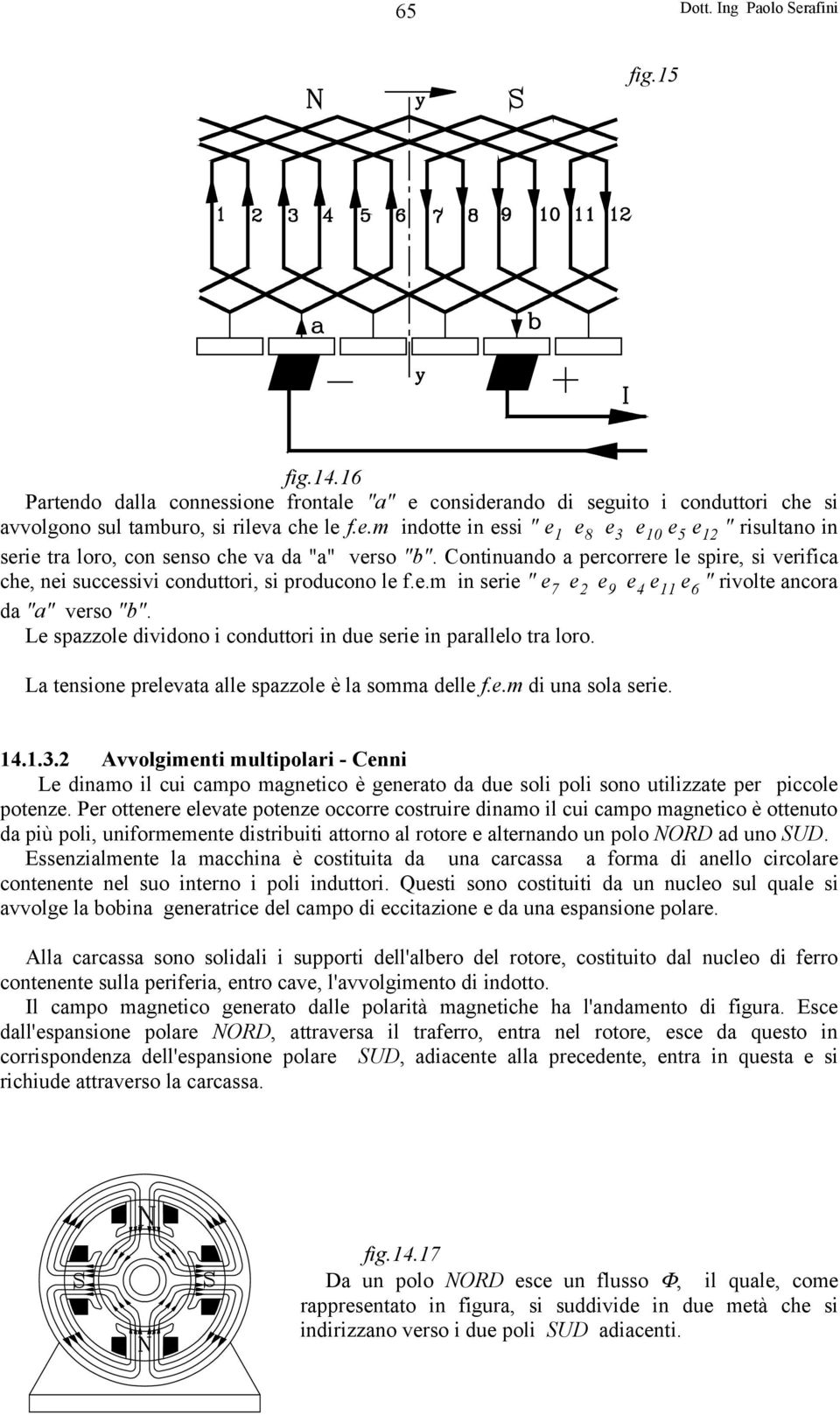 Le spazzole dividono i conduttori in due serie in parallelo tra loro. La tensione prelevata alle spazzole è la somma delle f.e.m di una sola serie. 14.1.3.