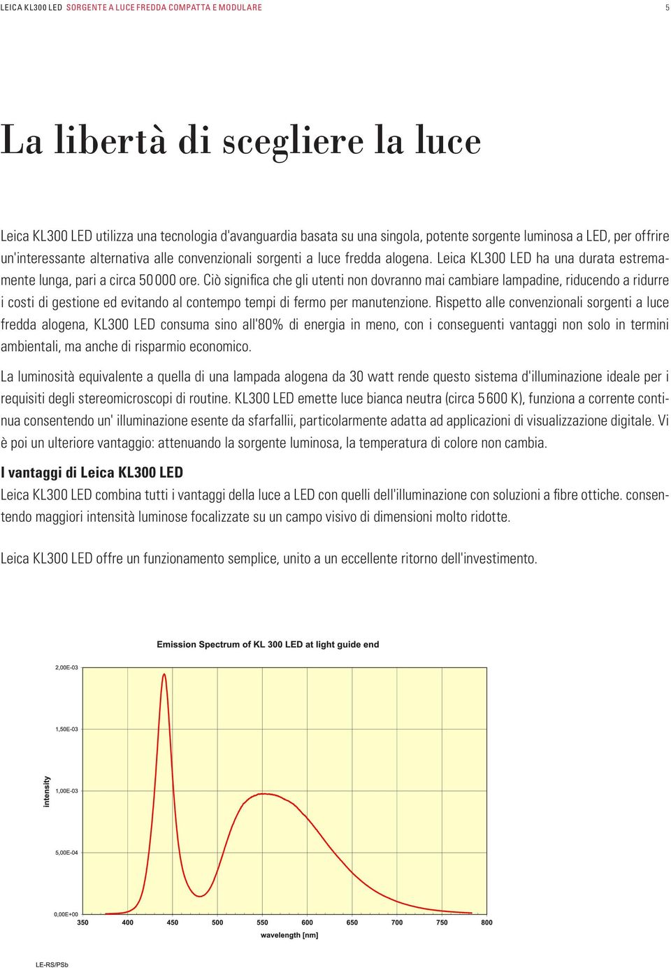 Ciò significa che gli utenti non dovranno mai cambiare lampadine, riducendo a ridurre i costi di gestione ed evitando al contempo tempi di fermo per manutenzione.