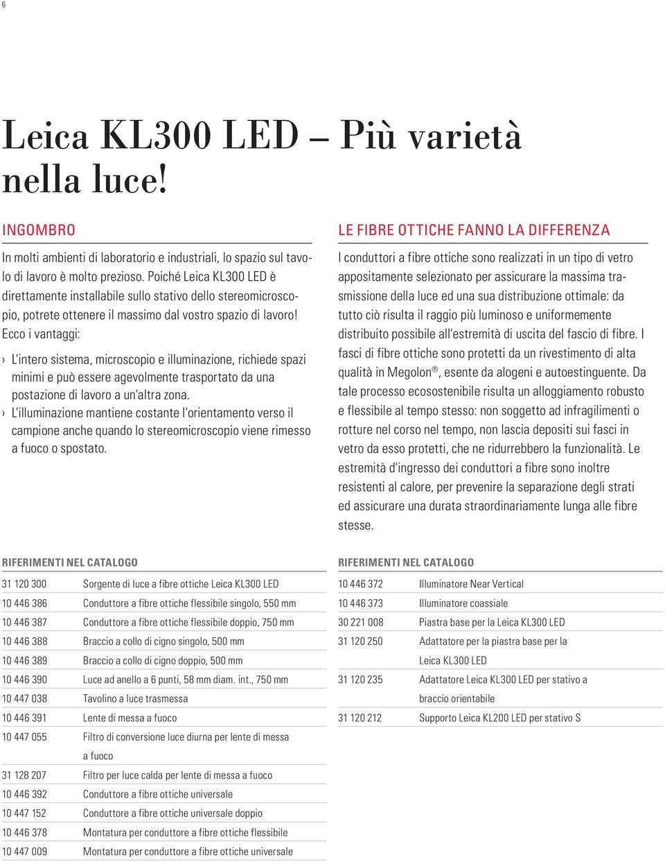 Ecco i vantaggi: L'intero sistema, microscopio e illuminazione, richiede spazi minimi e può essere agevolmente trasportato da una postazione di lavoro a un'altra zona.