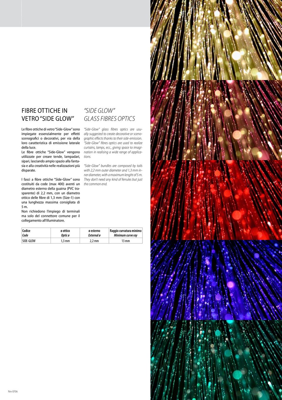 Le fibre ottiche Side-Glow vengono utilizzate per creare tende, lampadari, sipari, lasciando ampio spazio alla fantasia e alla creatività nelle realizzazioni più disparate.