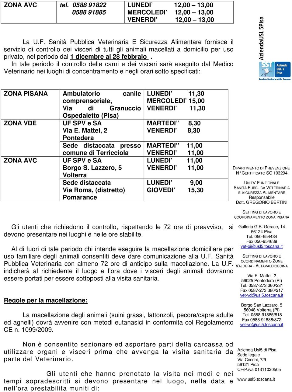 In tale periodo il controllo delle carni e dei visceri sarà eseguito dal Medico Veterinario nei luoghi di concentramento e negli orari sotto specificati: ZONA PISANA Ambulatorio canile