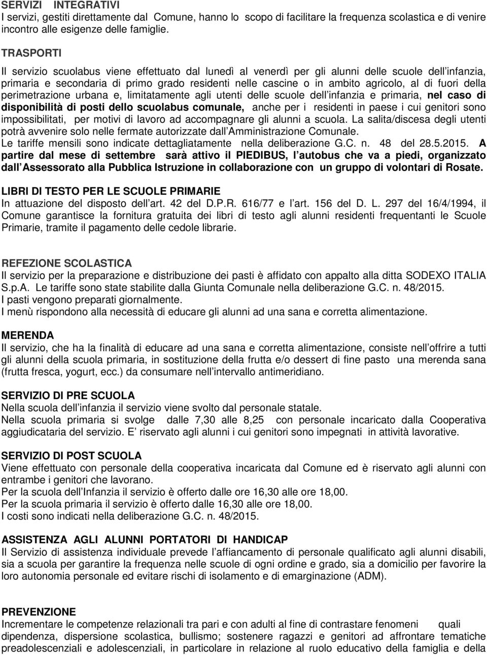 di fuori della perimetrazione urbana e, limitatamente agli utenti delle scuole dell infanzia e primaria, nel caso di disponibilità di posti dello scuolabus comunale, anche per i residenti in paese i