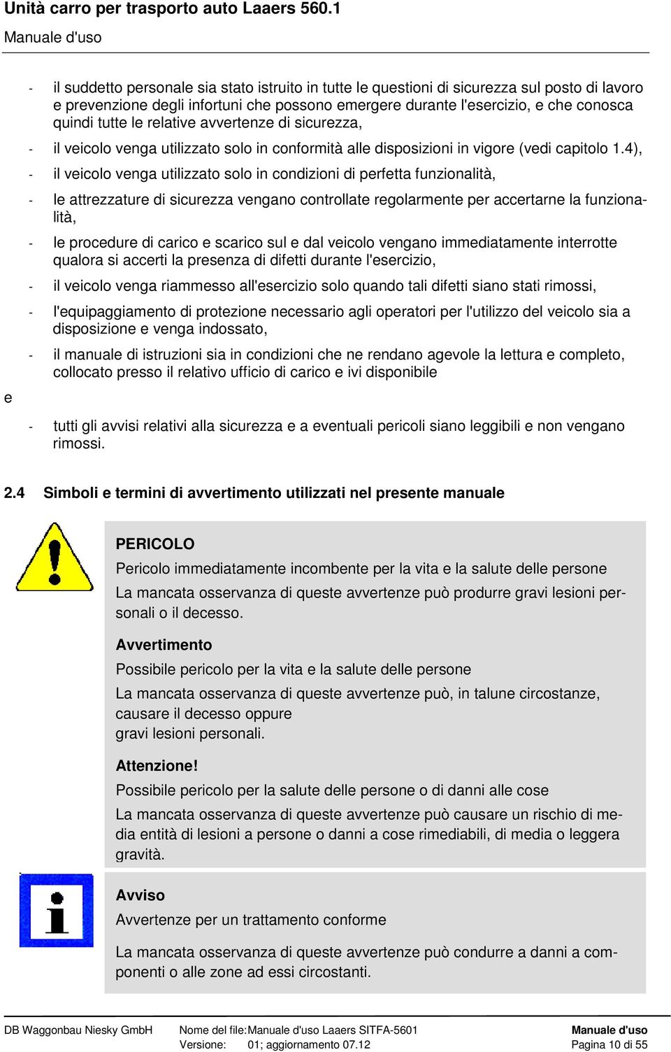 4), - il veicolo venga utilizzato solo in condizioni di perfetta funzionalità, - le attrezzature di sicurezza vengano controllate regolarmente per accertarne la funzionalità, - le procedure di carico