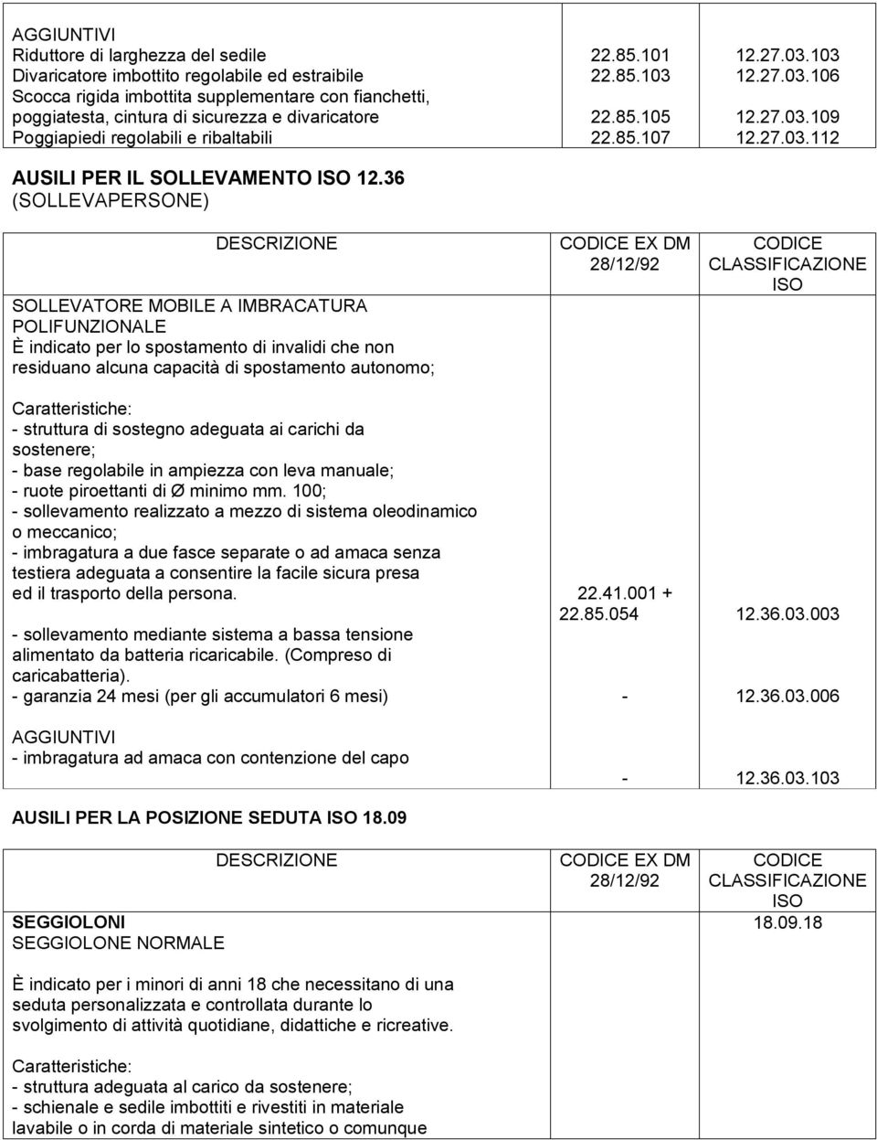 36 (SOLLEVAPERSONE) SOLLEVATORE MOBILE A IMBRACATURA POLIFUNZIONALE È indicato per lo spostamento di invalidi che non residuano alcuna capacità di spostamento autonomo; Caratteristiche: struttura di