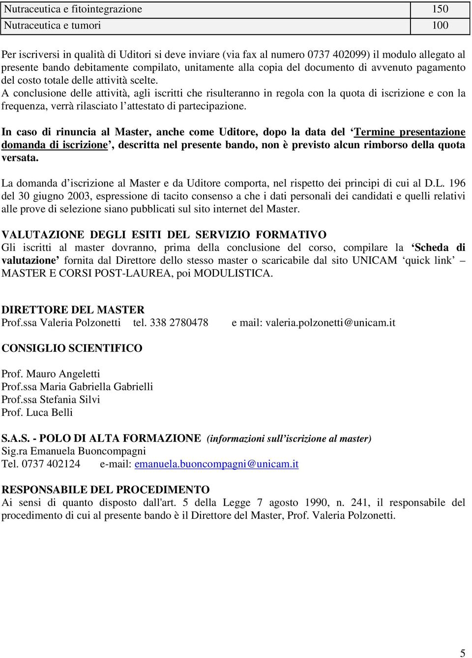 A conclusione delle attività, agli iscritti che risulteranno in regola con la quota di iscrizione e con la frequenza, verrà rilasciato l attestato di partecipazione.