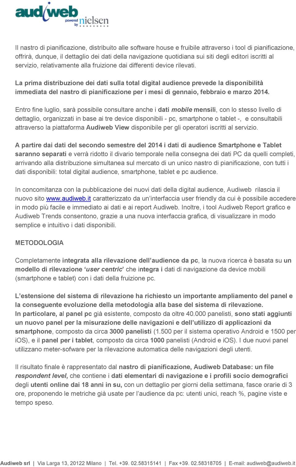 La prima distribuzione dei dati sulla total digital audience prevede la disponibilità immediata del nastro di pianificazione per i mesi di gennaio, febbraio e marzo 2014.