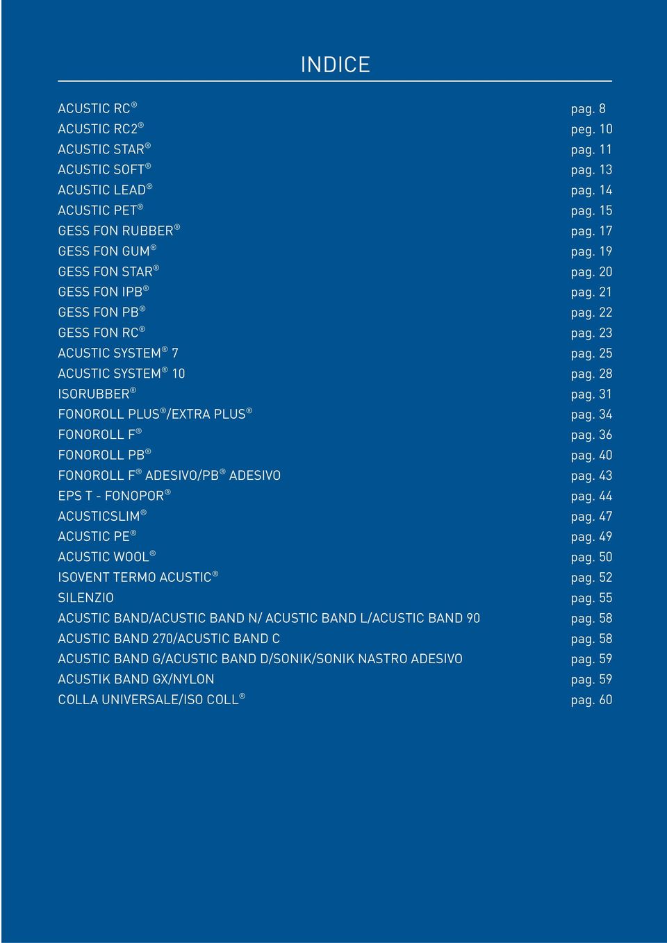 36 FONOROLL PB pag. 40 FONOROLL F ADESIVO/PB ADESIVO pag. 43 EPS T - FONOPOR pag. 44 ACUSTICSLIM pag. 47 ACUSTIC PE pag. 49 ACUSTIC WOOL pag. 50 ISOVENT TERMO ACUSTIC pag. 52 SILENZIO pag.