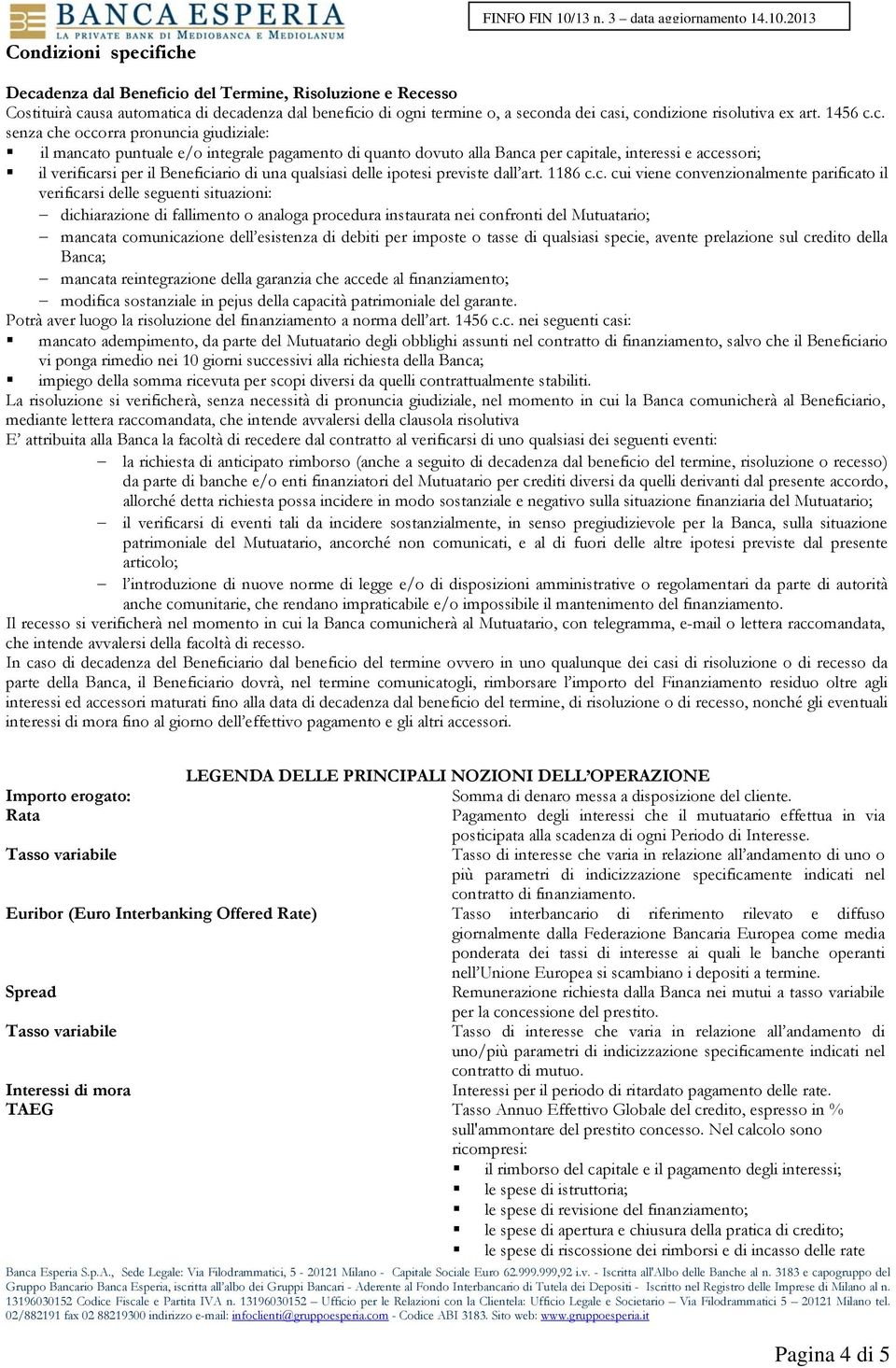 c. senza che occorra pronuncia giudiziale: il mancato puntuale e/o integrale pagamento di quanto dovuto alla Banca per capitale, interessi e accessori; il verificarsi per il Beneficiario di una