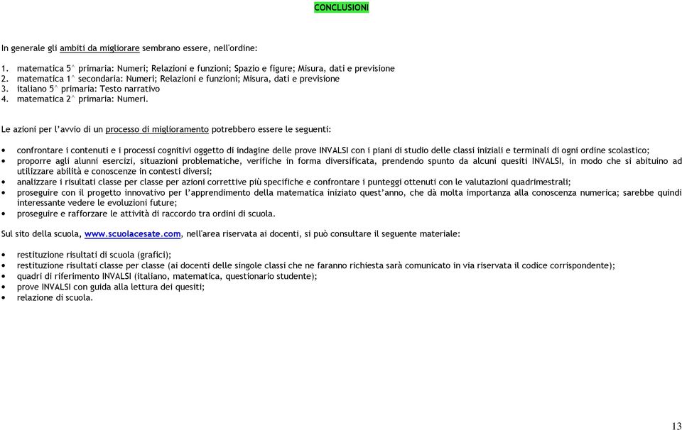 Le azioni per l avvio di un processo di miglioramento potrebbero essere le seguenti: confrontare i contenuti e i processi cognitivi oggetto di indagine delle prove INVALSI con i piani di studio delle