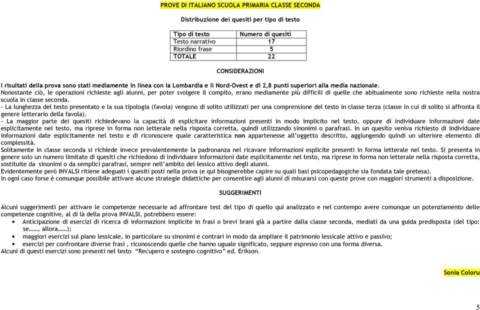 Nonostante ciò, le operazioni richieste agli alunni, per poter svolgere il compito, erano mediamente più difficili di quelle che abitualmente sono richieste nella nostra scuola in classe seconda.