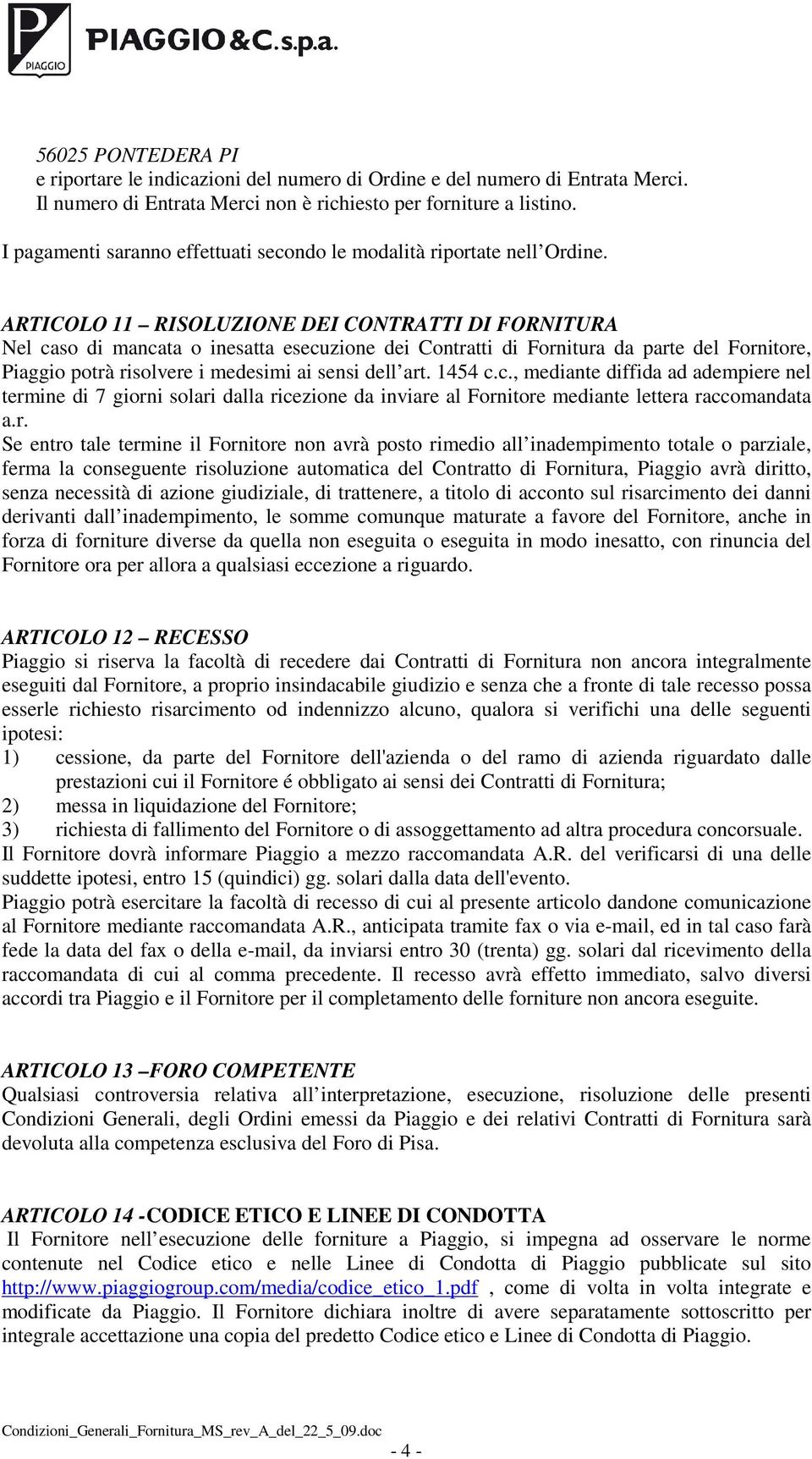 ARTICOLO 11 RISOLUZIONE DEI CONTRATTI DI FORNITURA Nel caso di mancata o inesatta esecuzione dei Contratti di Fornitura da parte del Fornitore, Piaggio potrà risolvere i medesimi ai sensi dell art.