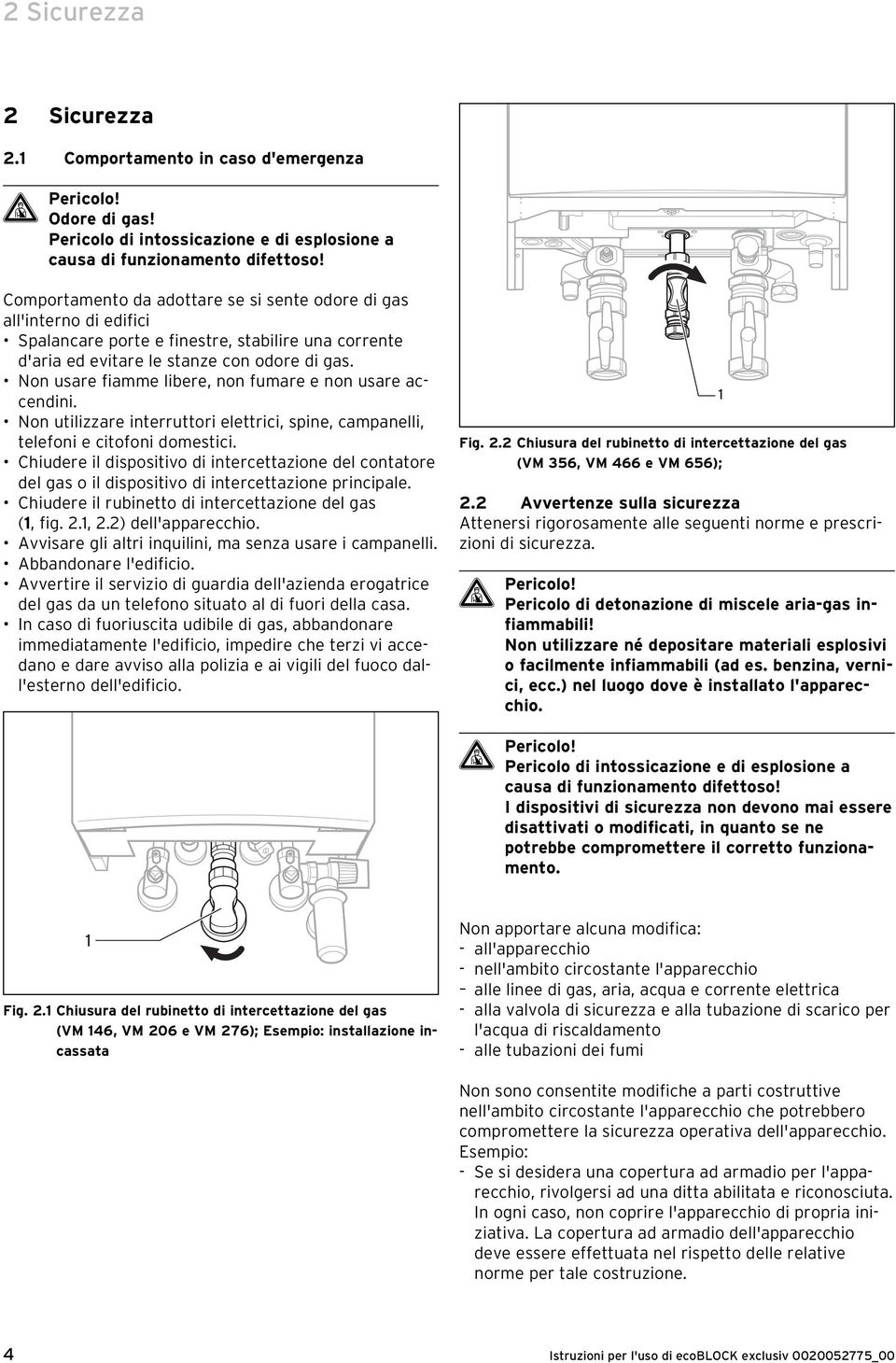 Non usare fiamme libere, non fumare e non usare accendini. Non utilizzare interruttori elettrici, spine, campanelli, telefoni e citofoni domestici.