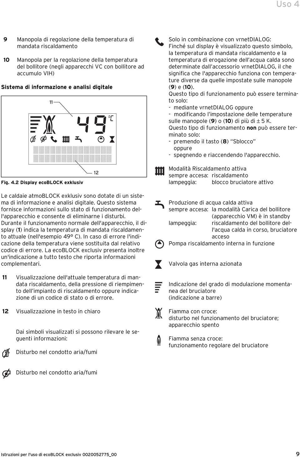 acqua calda sono determinate dall accessorio vrnetdialog, il che significa che l'apparecchio funziona con temperature diverse da quelle impostate sulle manopole (9) e (0).