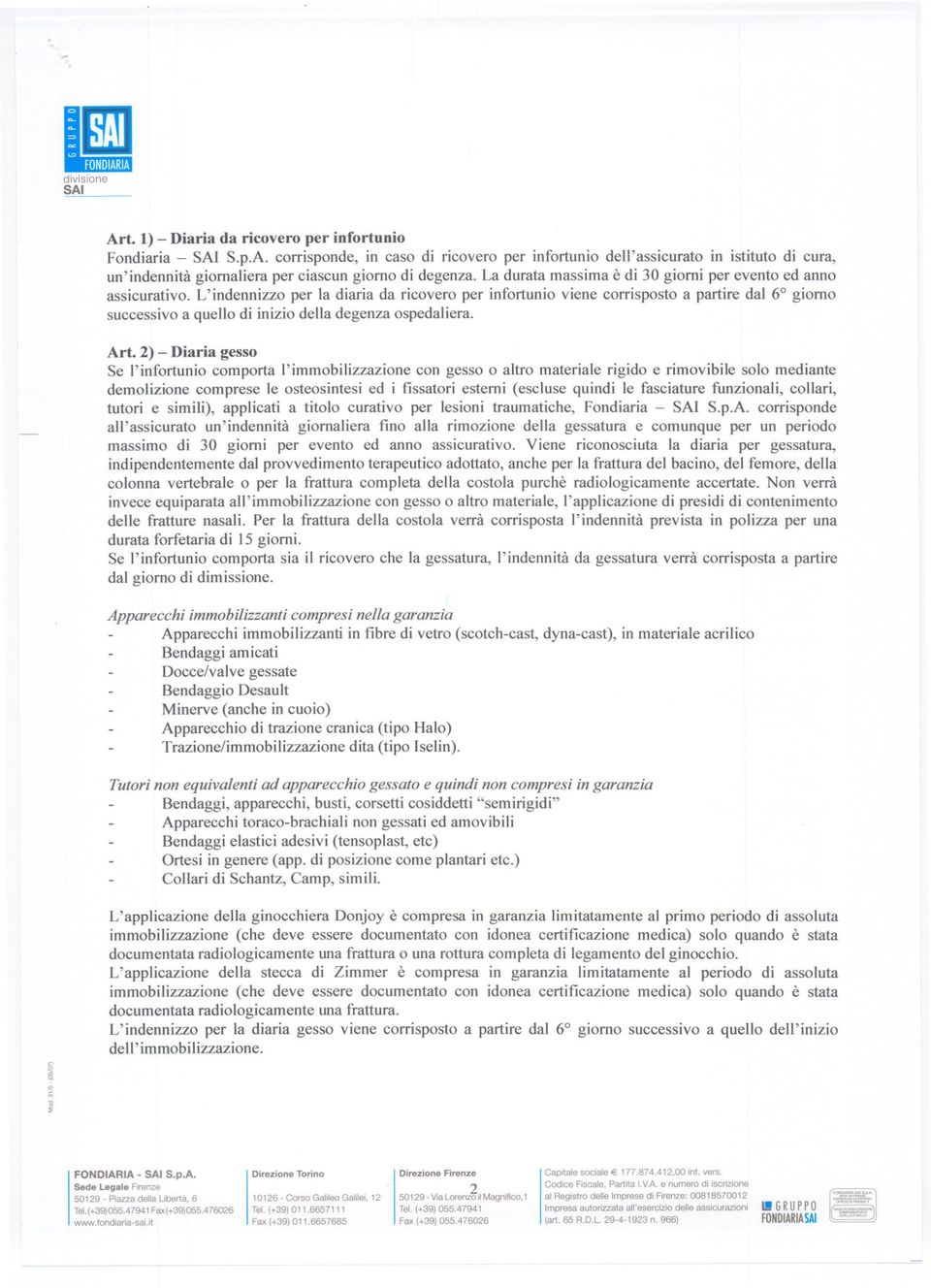 L'indennizzo per la diaria da ricovero per infortunio viene corrisposto a partire dal 6 giorno successivo a quello di inizio della degenza ospedaliera. Art.