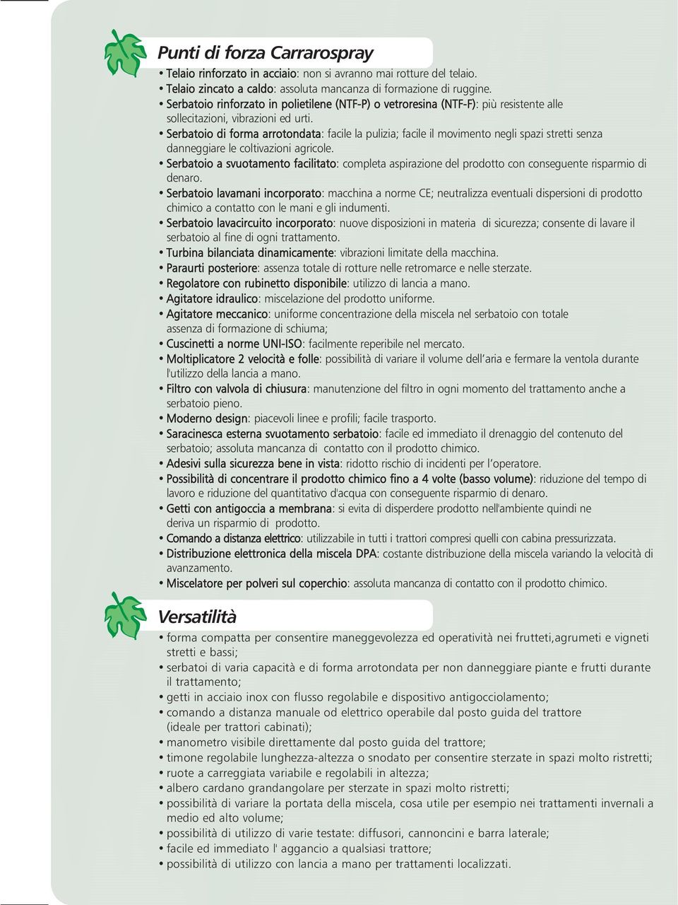 Serbatoio di forma arrotondata: facile la pulizia; facile il movimento negli spazi stretti senza danneggiare le coltivazioni agricole.