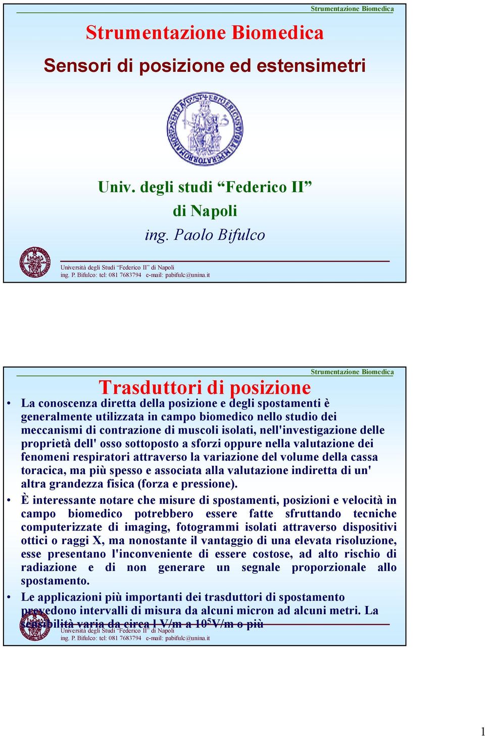 isolati, nell'investigazione delle proprietà dell' osso sottoposto a sforzi oppure nella valutazione dei fenomeni respiratori attraverso la variazione del volume della cassa toracica, ma più spesso e