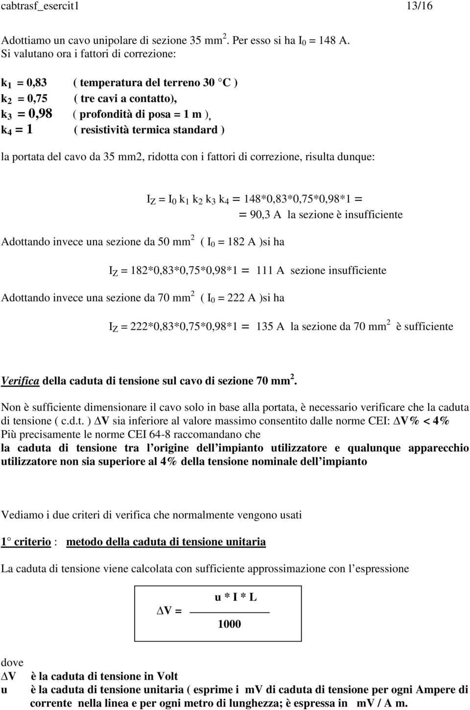 ) la portata del cavo da 35 mm2, ridotta con i fattori di correzione, risulta dunque: I Z = I 0 k 1 k 2 k 3 k 4 = 148*0,83*0,75*0,98*1 = = 90,3 A la sezione è insufficiente Adottando invece una