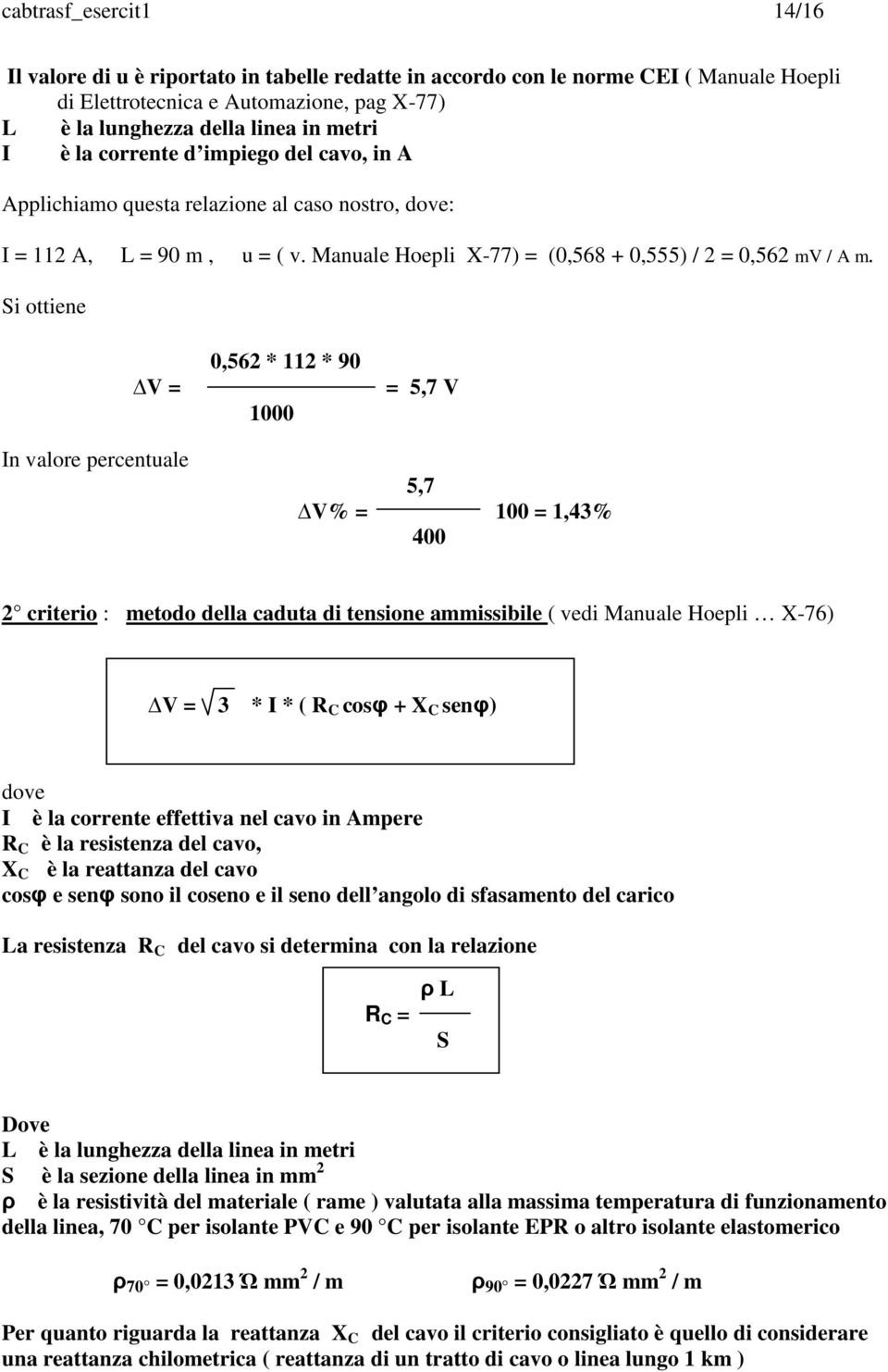 Si ottiene V = 0,562 * 112 * 90 1000 = 5,7 V In valore percentuale 5,7 V% = 100 = 1,43% 400 2 criterio : metodo della caduta di tensione ammissibile ( vedi Manuale Hoepli X-76) V = 3 * I * ( R C cosφ