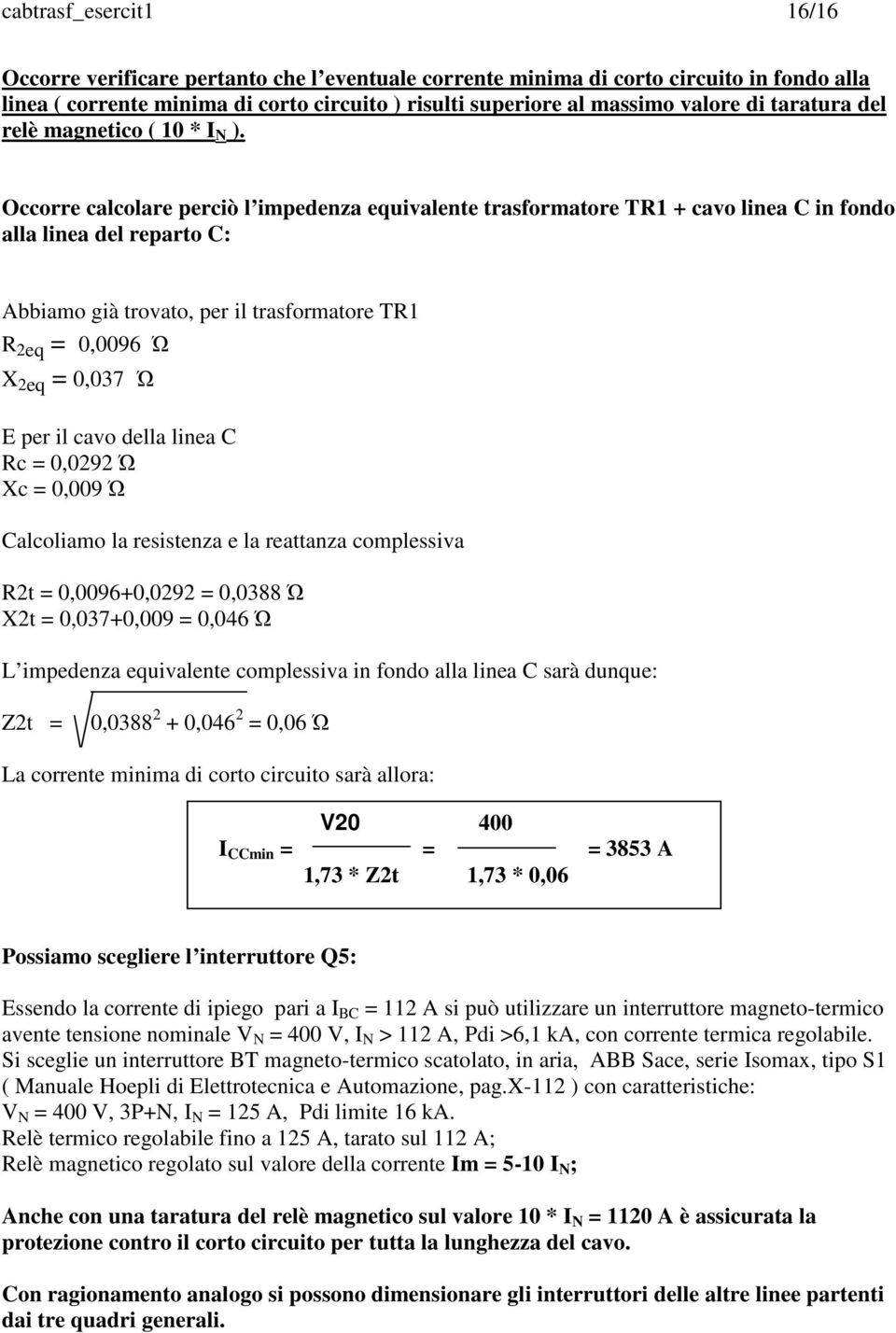 Occorre calcolare perciò l impedenza equivalente trasformatore TR1 + cavo linea C in fondo alla linea del reparto C: Abbiamo già trovato, per il trasformatore TR1 R 2eq = 0,0096 Ώ X 2eq = 0,037 Ώ E