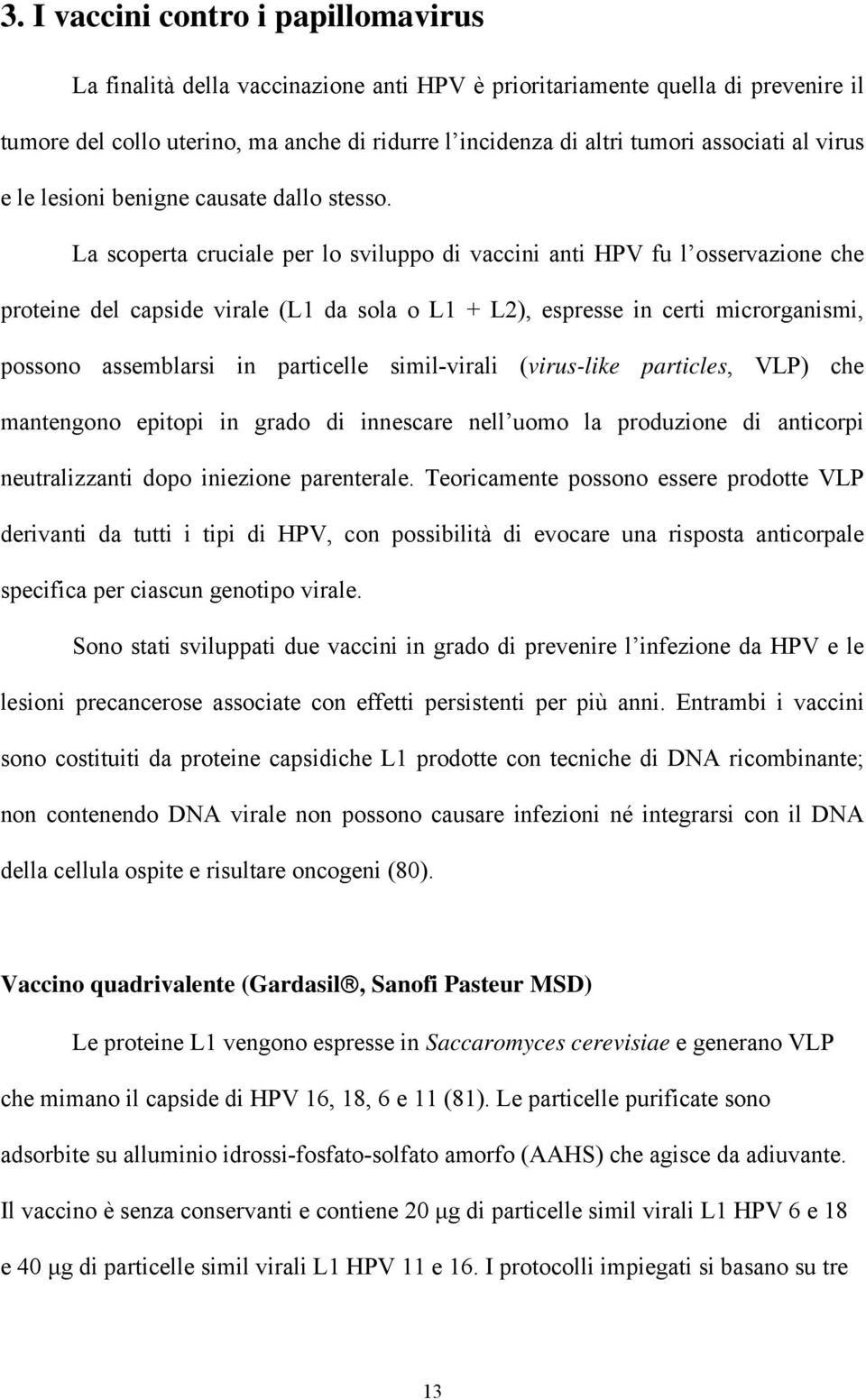 La scoperta cruciale per lo sviluppo di vaccini anti HPV fu l osservazione che proteine del capside virale (L1 da sola o L1 + L2), espresse in certi microrganismi, possono assemblarsi in particelle