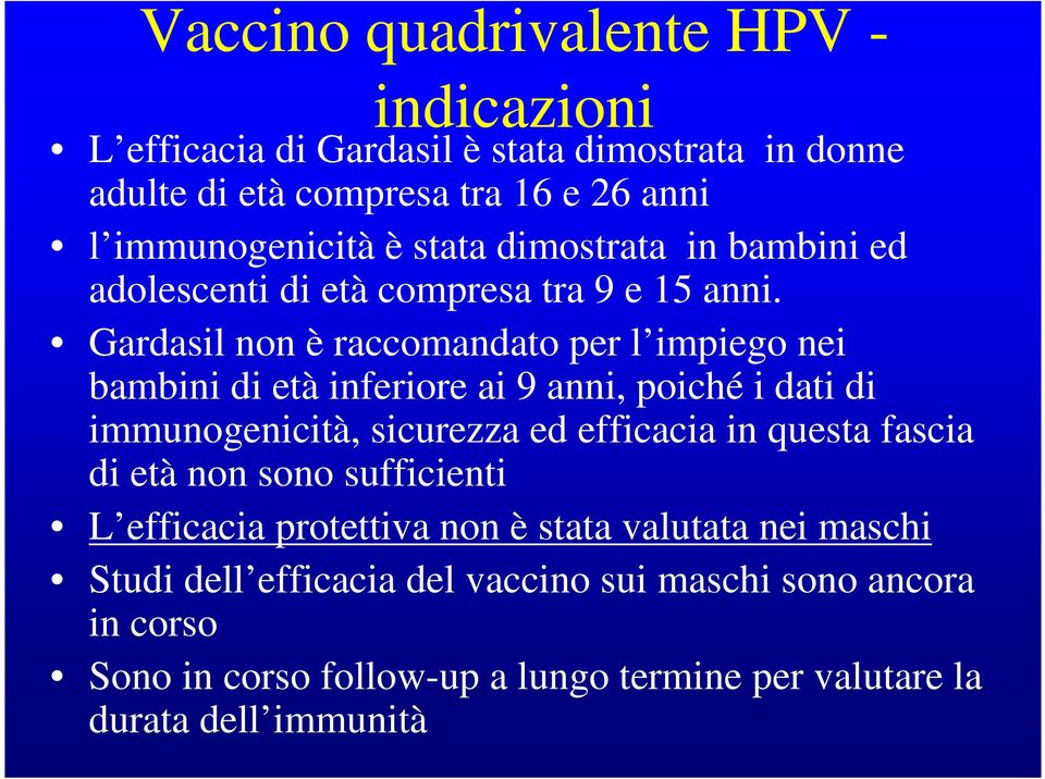 Gardasil non è raccomandato per l impiego nei bambini di età inferiore ai 9 anni, poiché i dati di immunogenicità, sicurezza ed efficacia in questa