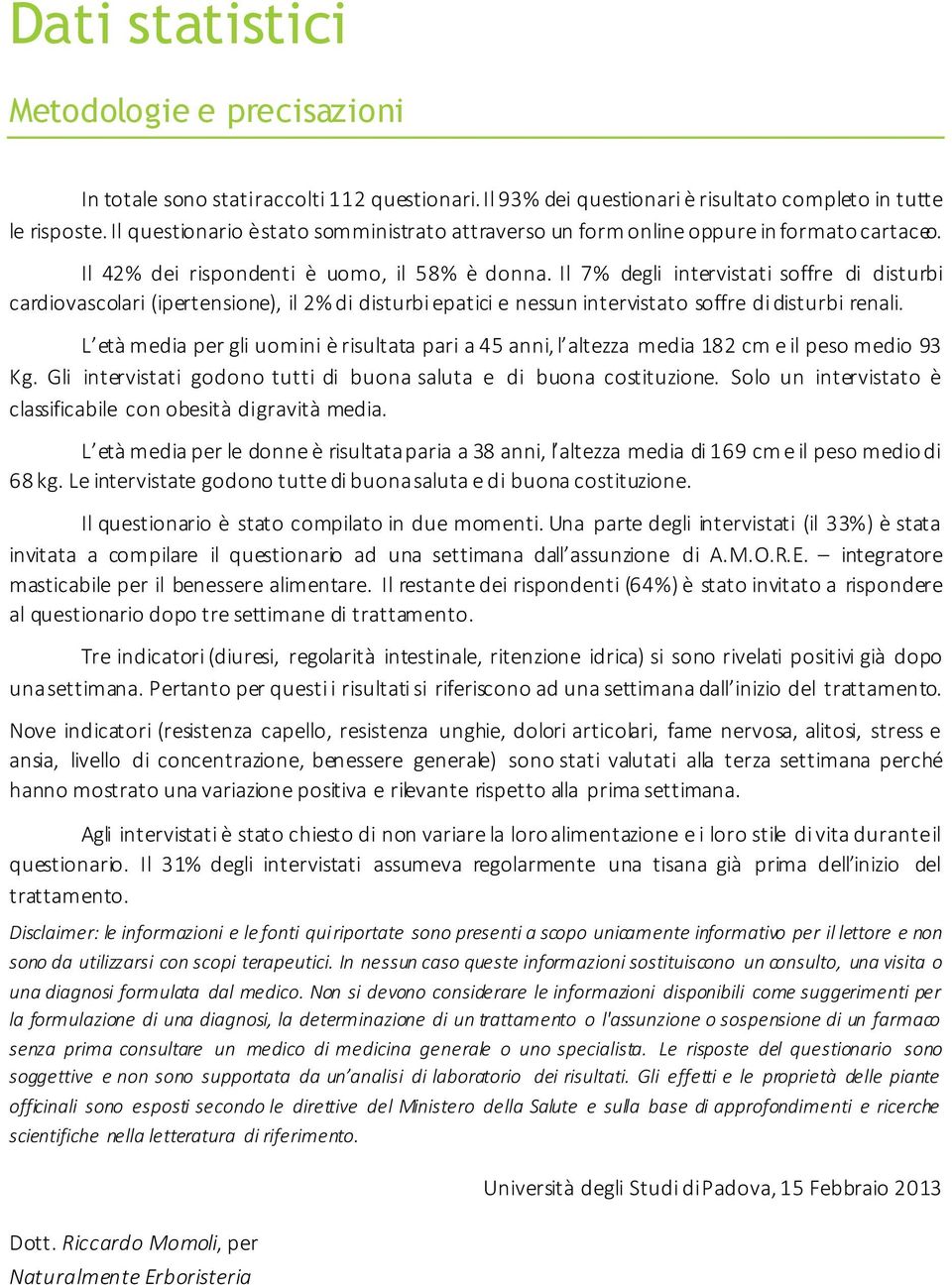 Il 7% degli intervistati soffre di disturbi cardiovascolari (ipertensione), il 2% di disturbi epatici e nessun intervistato soffre di disturbi renali.