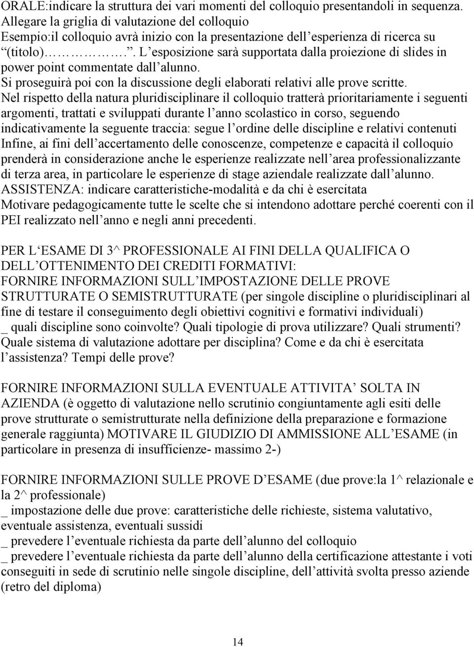 . L esposizione sarà supportata dalla proiezione di slides in power point commentate dall alunno. Si proseguirà poi con la discussione degli elaborati relativi alle prove scritte.