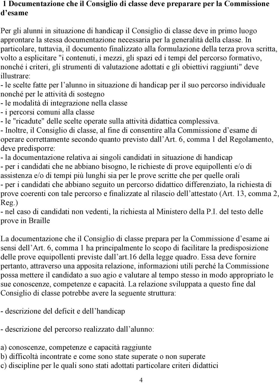 In particolare, tuttavia, il documento finalizzato alla formulazione della terza prova scritta, volto a esplicitare "i contenuti, i mezzi, gli spazi ed i tempi del percorso formativo, nonché i