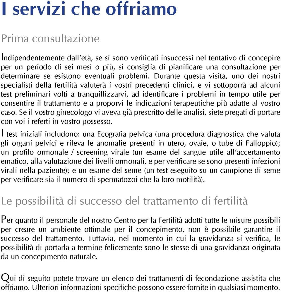 Durante questa visita, uno dei nostri specialisti della fertilità valuterà i vostri precedenti clinici, e vi sottoporrà ad alcuni test preliminari volti a tranquillizzarvi, ad identificare i problemi