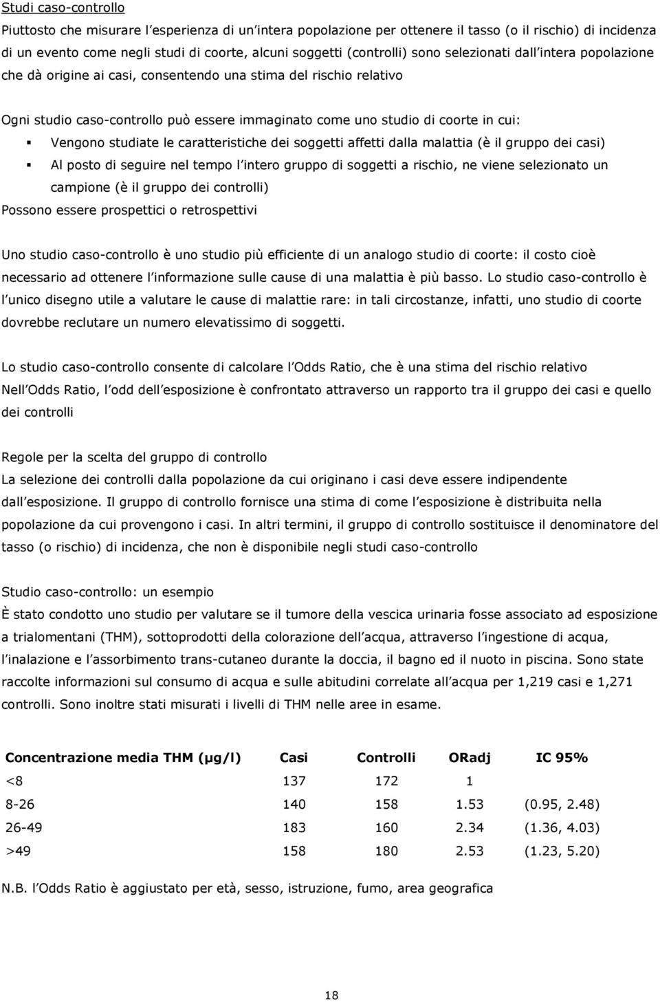 cui: Vengono studiate le caratteristiche dei soggetti affetti dalla malattia (è il gruppo dei casi) Al posto di seguire nel tempo l intero gruppo di soggetti a rischio, ne viene selezionato un